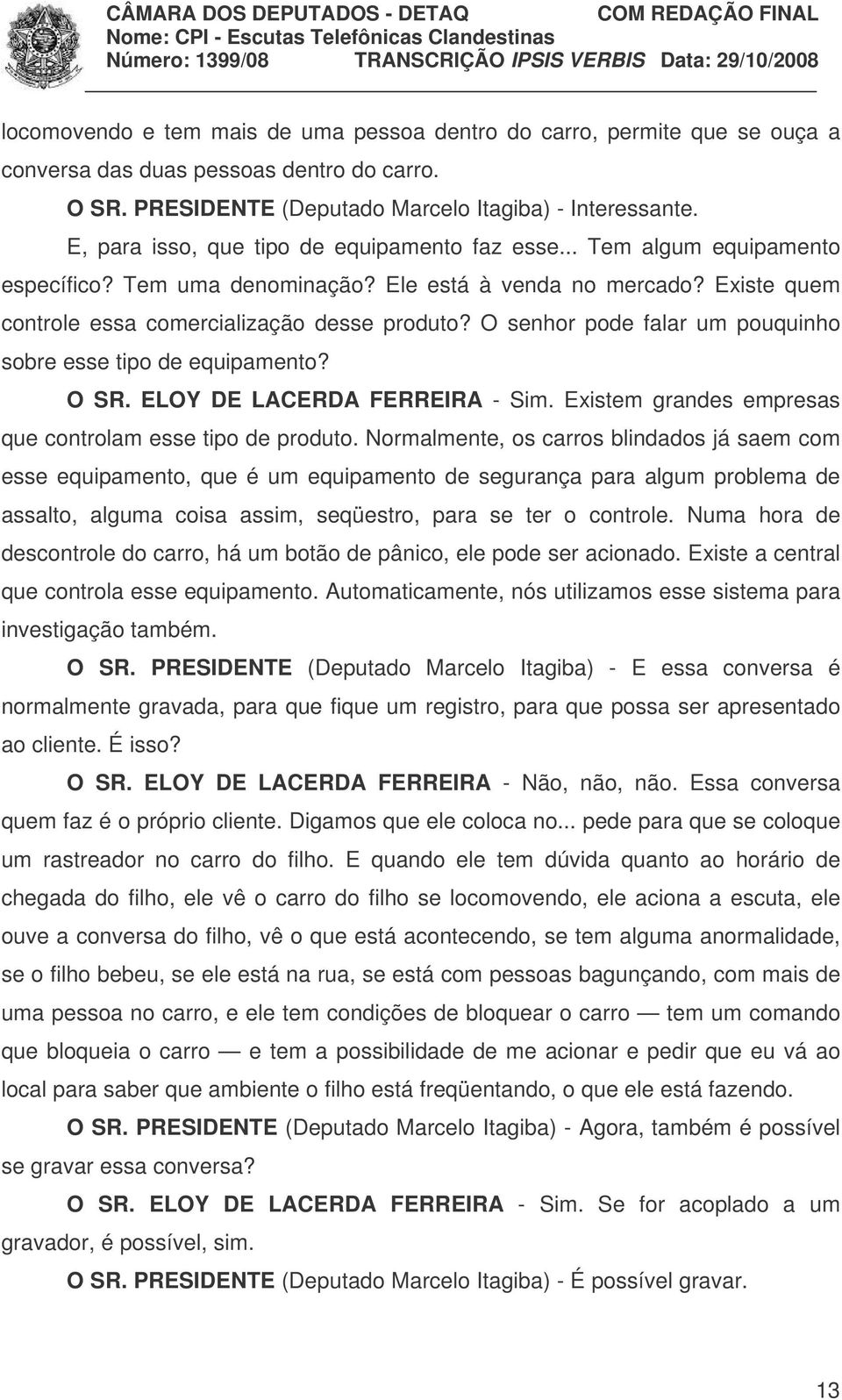 O senhor pode falar um pouquinho sobre esse tipo de equipamento? O SR. ELOY DE LACERDA FERREIRA - Sim. Existem grandes empresas que controlam esse tipo de produto.