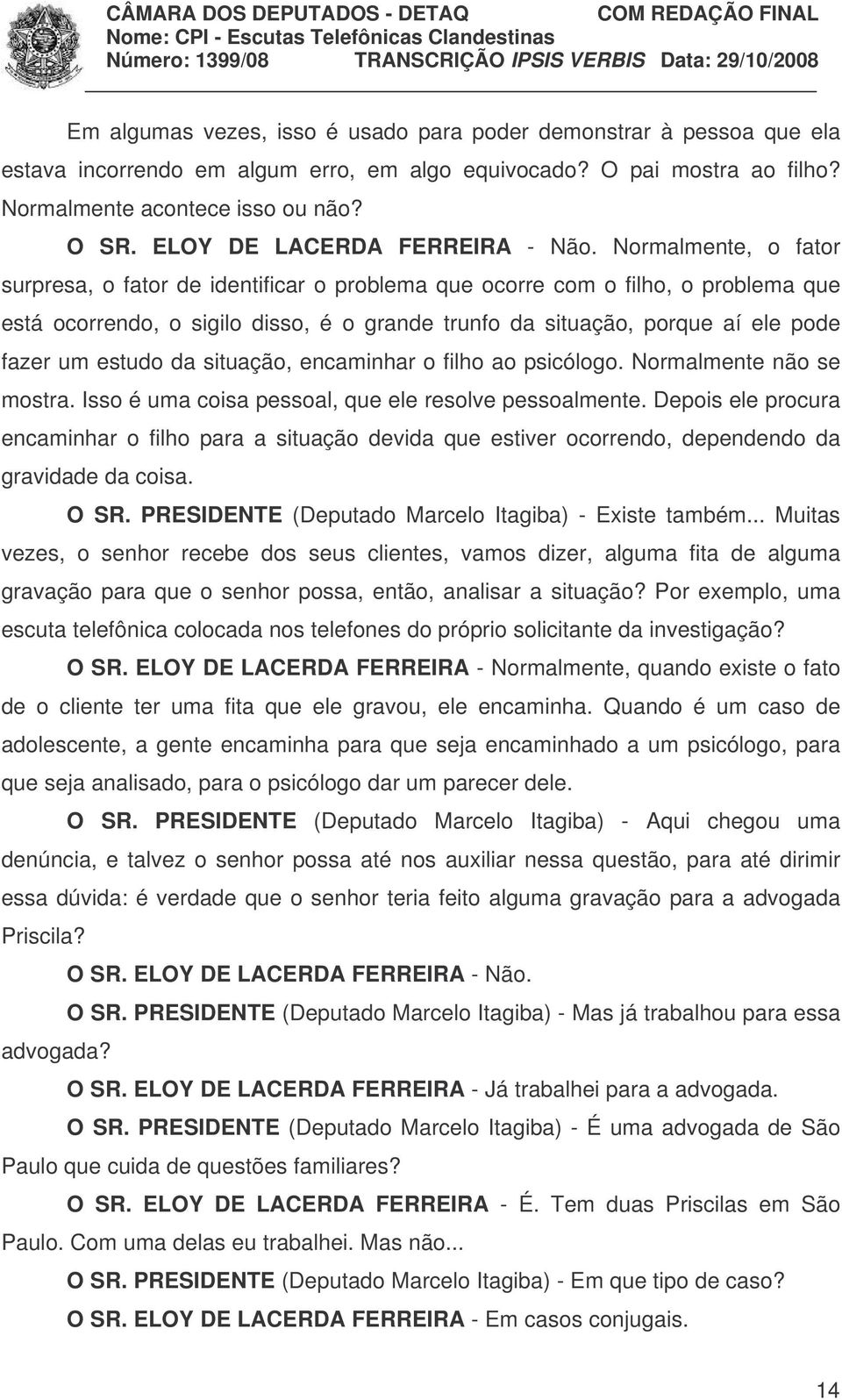 Normalmente, o fator surpresa, o fator de identificar o problema que ocorre com o filho, o problema que está ocorrendo, o sigilo disso, é o grande trunfo da situação, porque aí ele pode fazer um