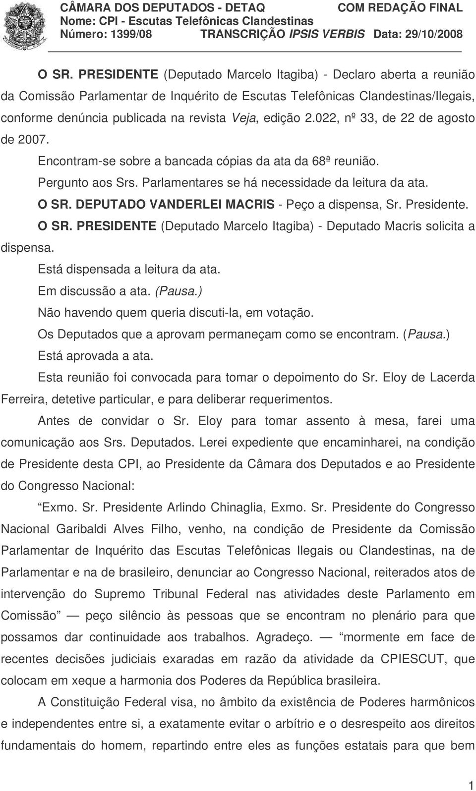 DEPUTADO VANDERLEI MACRIS - Peço a dispensa, Sr. Presidente. O SR. PRESIDENTE (Deputado Marcelo Itagiba) - Deputado Macris solicita a dispensa. Está dispensada a leitura da ata. Em discussão a ata.