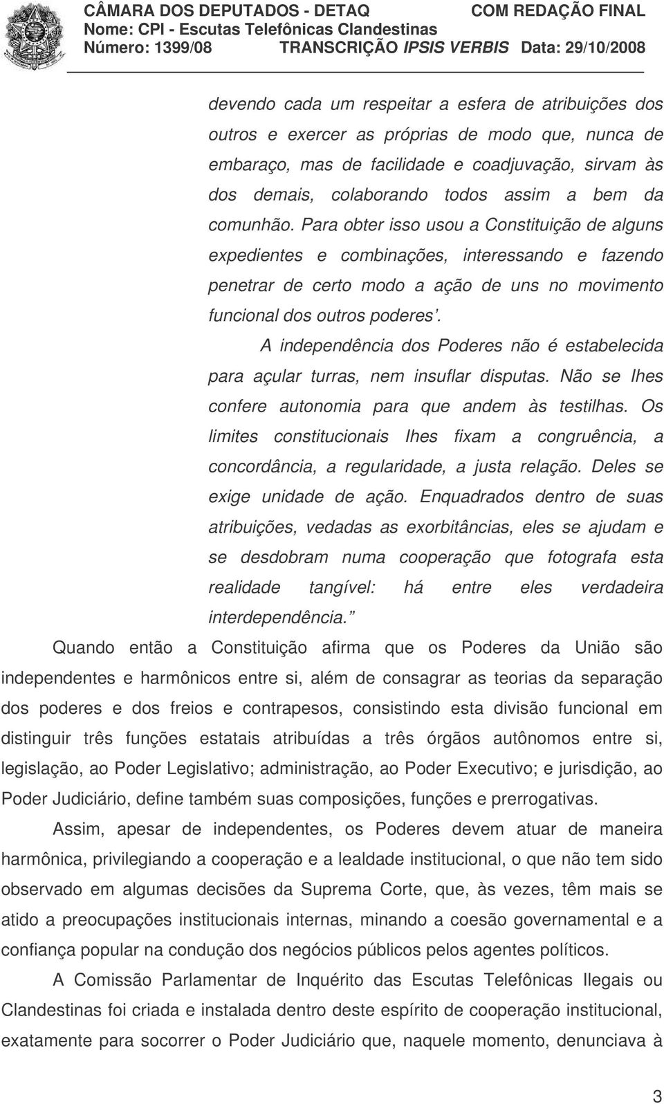 A independência dos Poderes não é estabelecida para açular turras, nem insuflar disputas. Não se Ihes confere autonomia para que andem às testilhas.