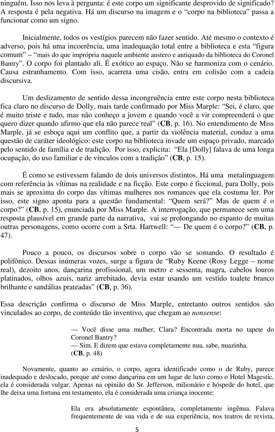 Até mesmo o contexto é adverso, pois há uma incoerência, uma inadequação total entre a biblioteca e esta figura comum mais do que imprópria naquele ambiente austero e antiquado da biblioteca do