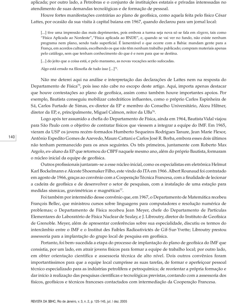 ..] tive uma impressão das mais deprimentes, pois embora a turma seja nova só se fala em slogans, tais como Física Aplicada ao Nordeste, Física aplicada ao BNDE, e, quando se vai ver no fundo, não