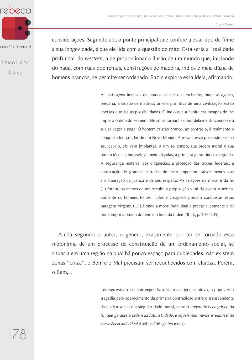 Esta seria a realidade profunda do western, a de proporcionar a ilusão de um mundo que, iniciando do nada, com ruas poeirentas, construções de madeira, índios e meia dúzia de homens brancos, se