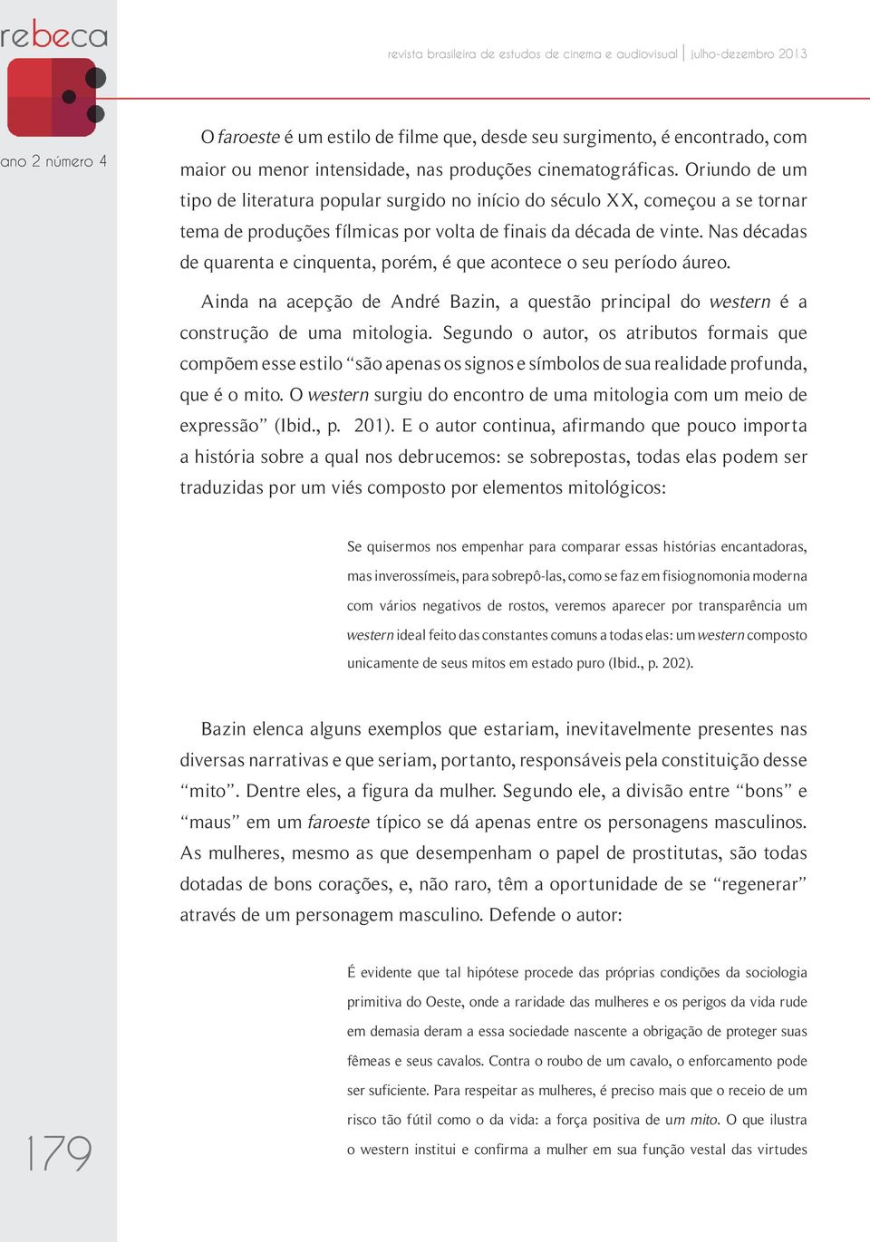 Nas décadas de quarenta e cinquenta, porém, é que acontece o seu período áureo. Ainda na acepção de André Bazin, a questão principal do western é a construção de uma mitologia.