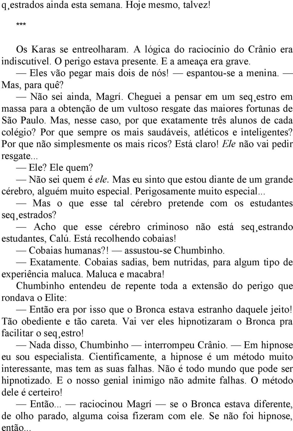 Cheguei a pensar em um seqüestro em massa para a obtenção de um vultoso resgate das maiores fortunas de São Paulo. Mas, nesse caso, por que exatamente três alunos de cada colégio?