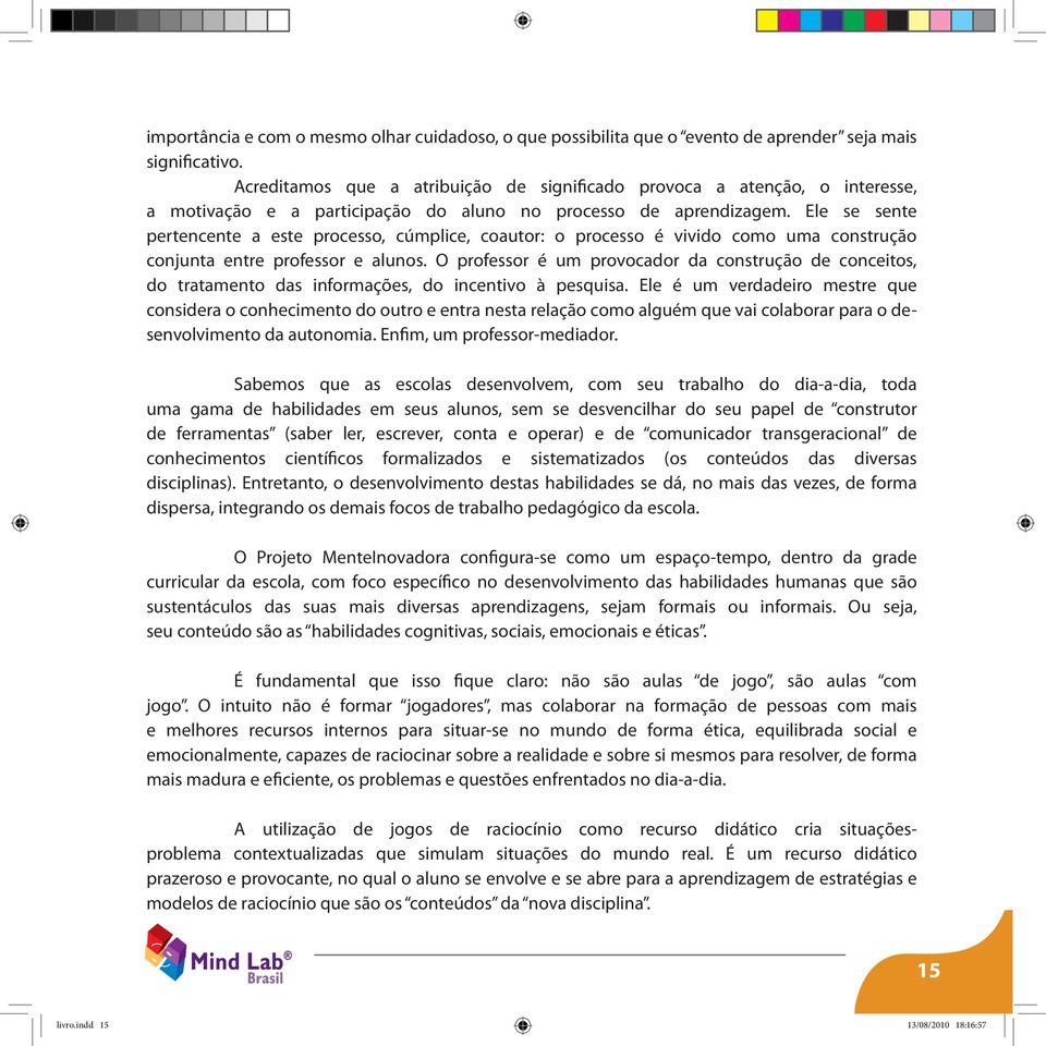 Ele se sente pertencente a este processo, cúmplice, coautor: o processo é vivido como uma construção conjunta entre professor e alunos.