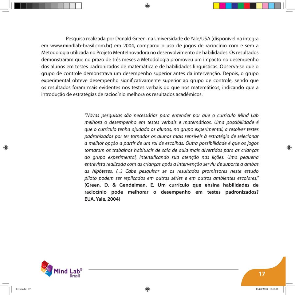 Os resultados demonstraram que no prazo de três meses a Metodologia promoveu um impacto no desempenho dos alunos em testes padronizados de matemática e de habilidades linguísticas.