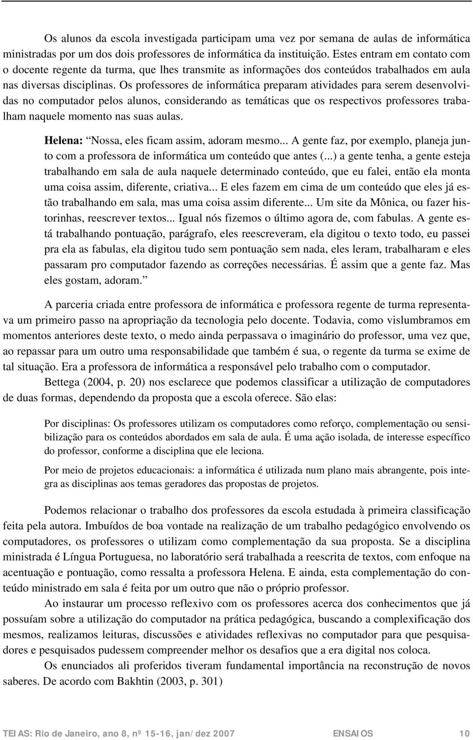 Os professores de informática preparam atividades para serem desenvolvidas no computador pelos alunos, considerando as temáticas que os respectivos professores trabalham naquele momento nas suas