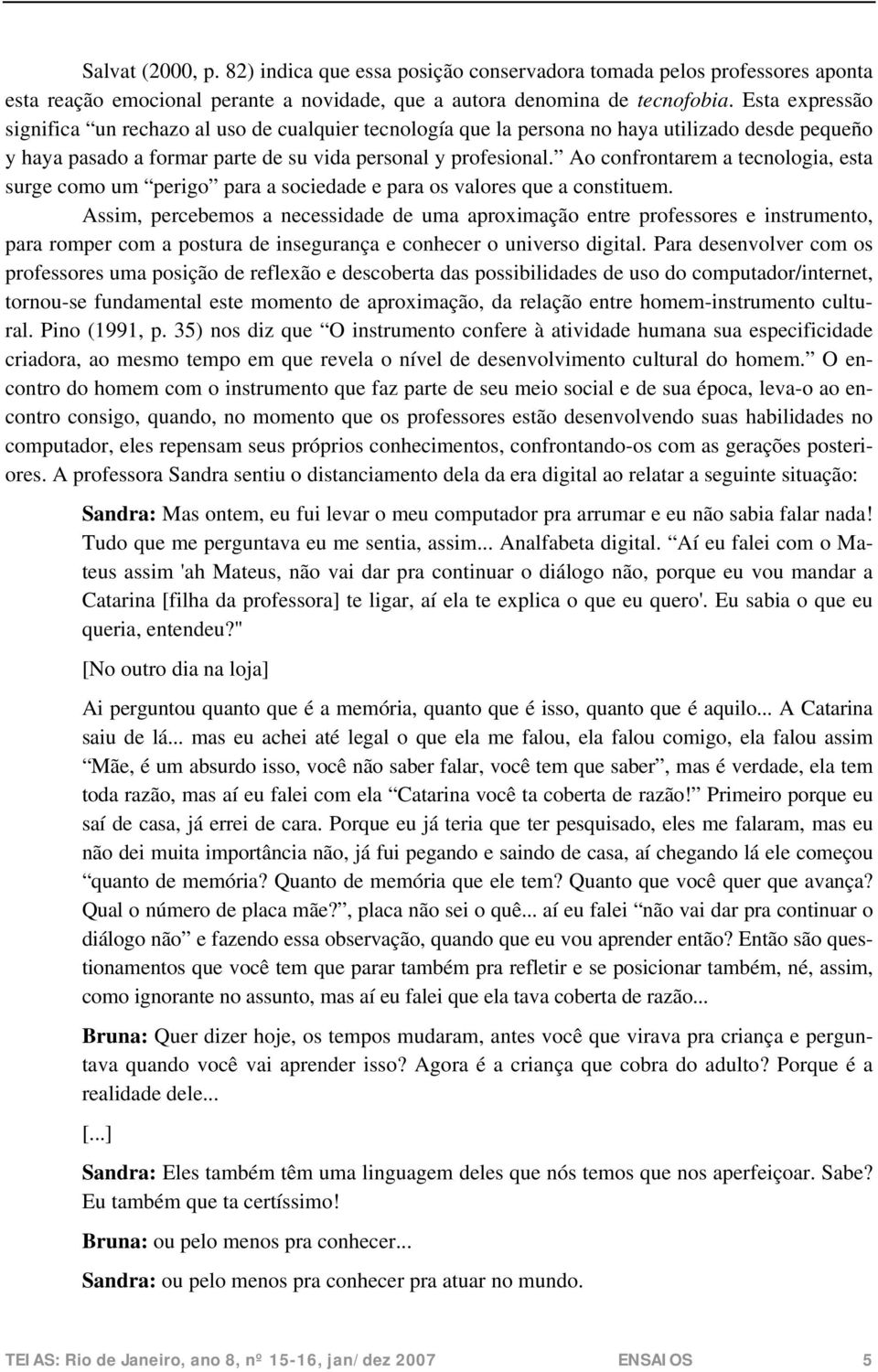 Ao confrontarem a tecnologia, esta surge como um perigo para a sociedade e para os valores que a constituem.