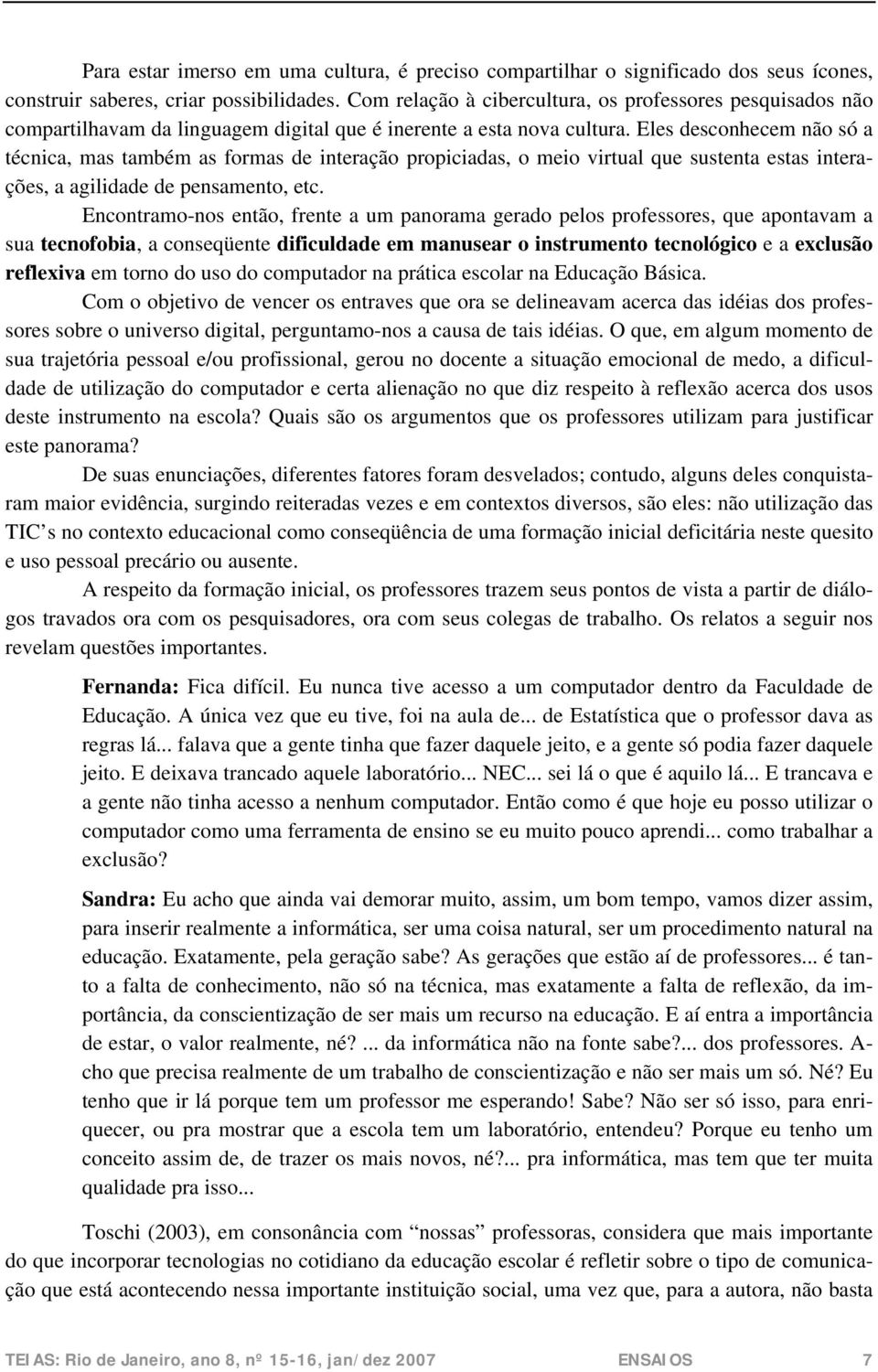 Eles desconhecem não só a técnica, mas também as formas de interação propiciadas, o meio virtual que sustenta estas interações, a agilidade de pensamento, etc.