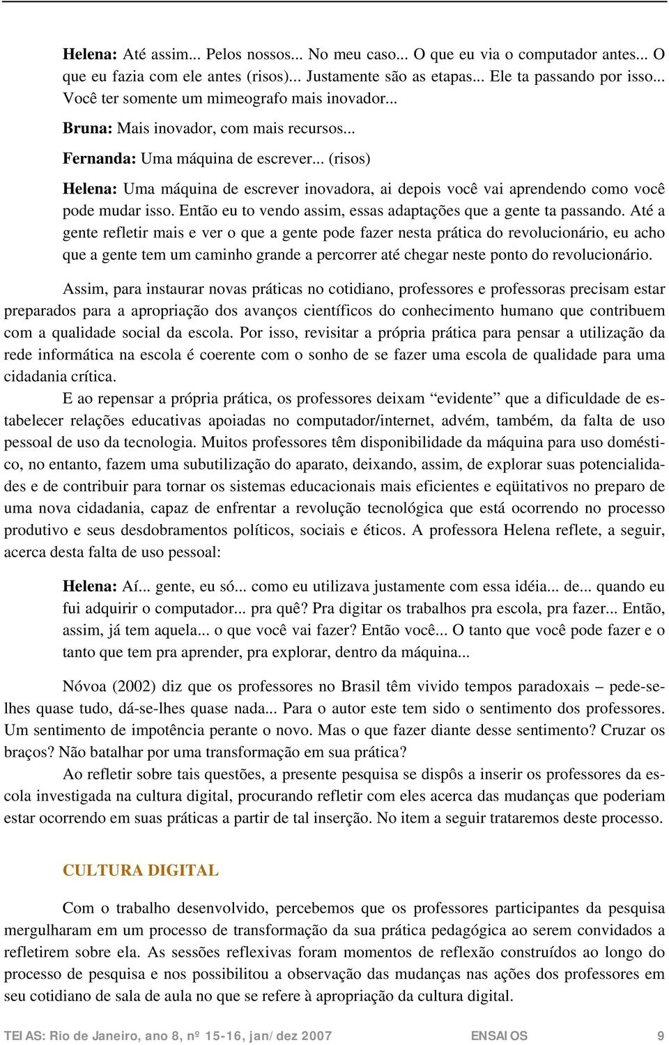 .. (risos) Helena: Uma máquina de escrever inovadora, ai depois você vai aprendendo como você pode mudar isso. Então eu to vendo assim, essas adaptações que a gente ta passando.