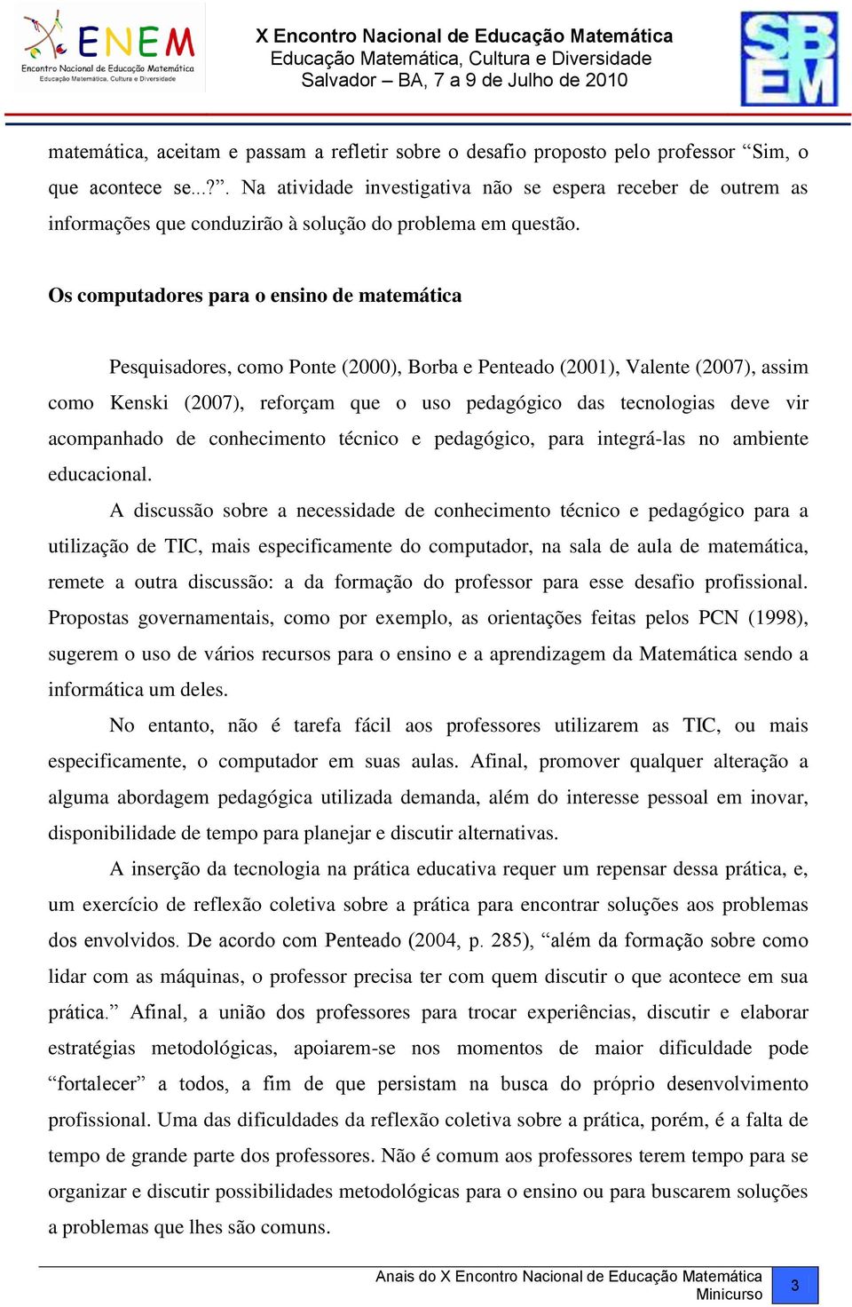 Os computadores para o ensino de matemática Pesquisadores, como Ponte (2000), Borba e Penteado (2001), Valente (2007), assim como Kenski (2007), reforçam que o uso pedagógico das tecnologias deve vir