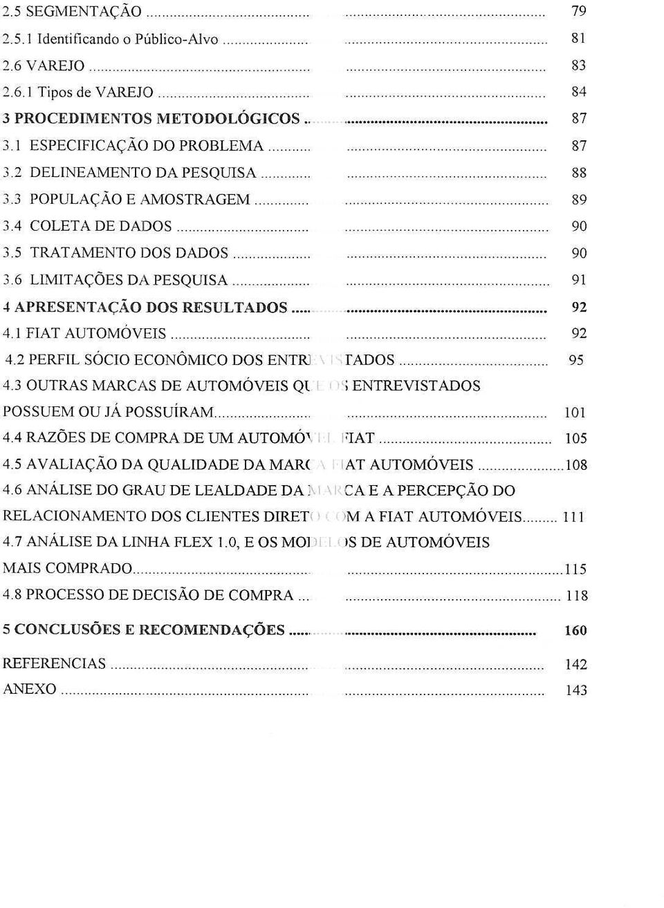 1 FIAT AUTOMOVEIS. 92 4.2 PERFIL SOCIO ECONOMICO DOS ENTRl \ "[ADOS.. 95 4.3 OUTRAS MARCAS DE AUTOMOVEIS Q1I (I'; ENTREVISTADOS POSSUEM ou JA POSSUiRAM.. 4.4 RAZOES DE COMPRA DE UM AUTOMO\ I I FIAT.