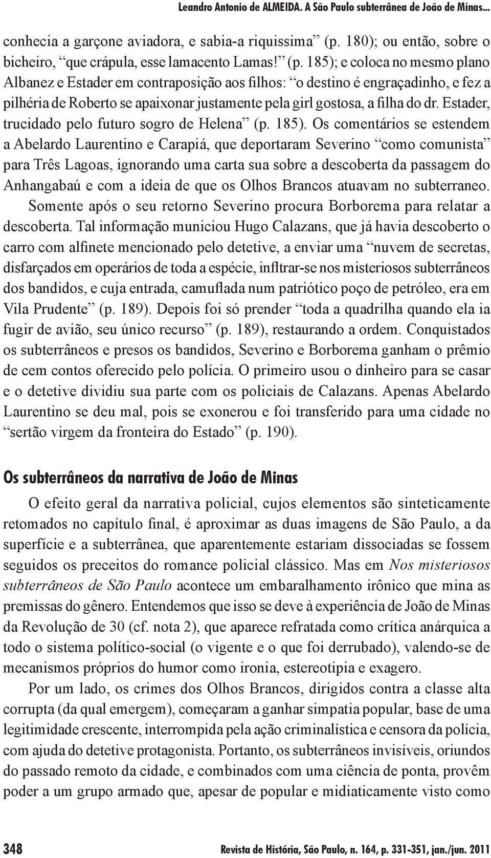 185); e coloca no mesmo plano Albanez e Estader em contraposição aos filhos: o destino é engraçadinho, e fez a pilhéria de Roberto se apaixonar justamente pela girl gostosa, a filha do dr.