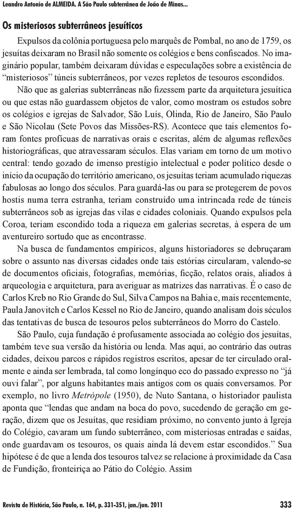 Não que as galerias subterrâneas não fizessem parte da arquitetura jesuítica ou que estas não guardassem objetos de valor, como mostram os estudos sobre os colégios e igrejas de Salvador, São Luís,