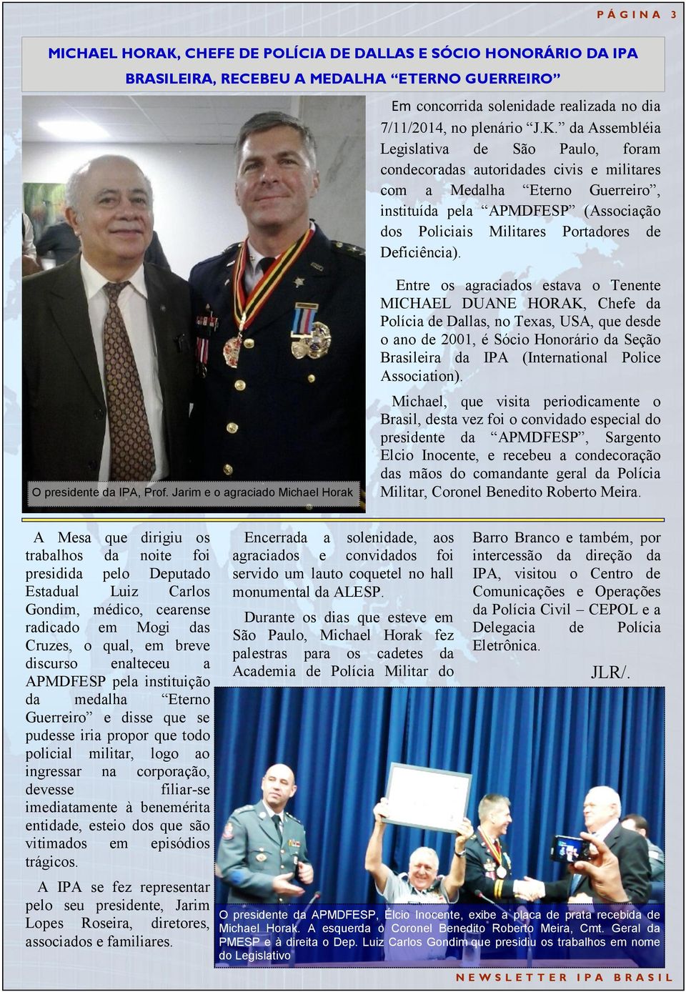 da Assembléia Legislativa de São Paulo, foram condecoradas autoridades civis e militares com a Medalha Eterno Guerreiro, instituída pela APMDFESP (Associação dos Policiais Militares Portadores de