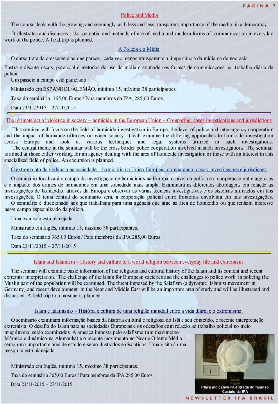 A Polícia e a Mídia O curso trata da crescente e ao que parece, cada vez menos transparente a importância da mídia na democracia.