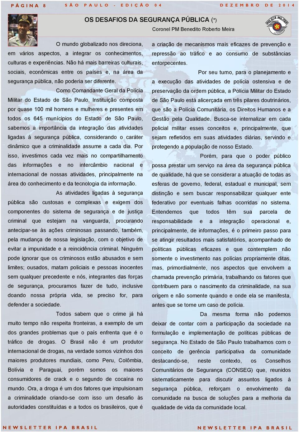 Como Comandante Geral da Polícia Militar do Estado de São Paulo, Instituição composta por quase 100 mil homens e mulheres e presentes em todos os 645 munícipios do Estado de São Paulo, sabemos a