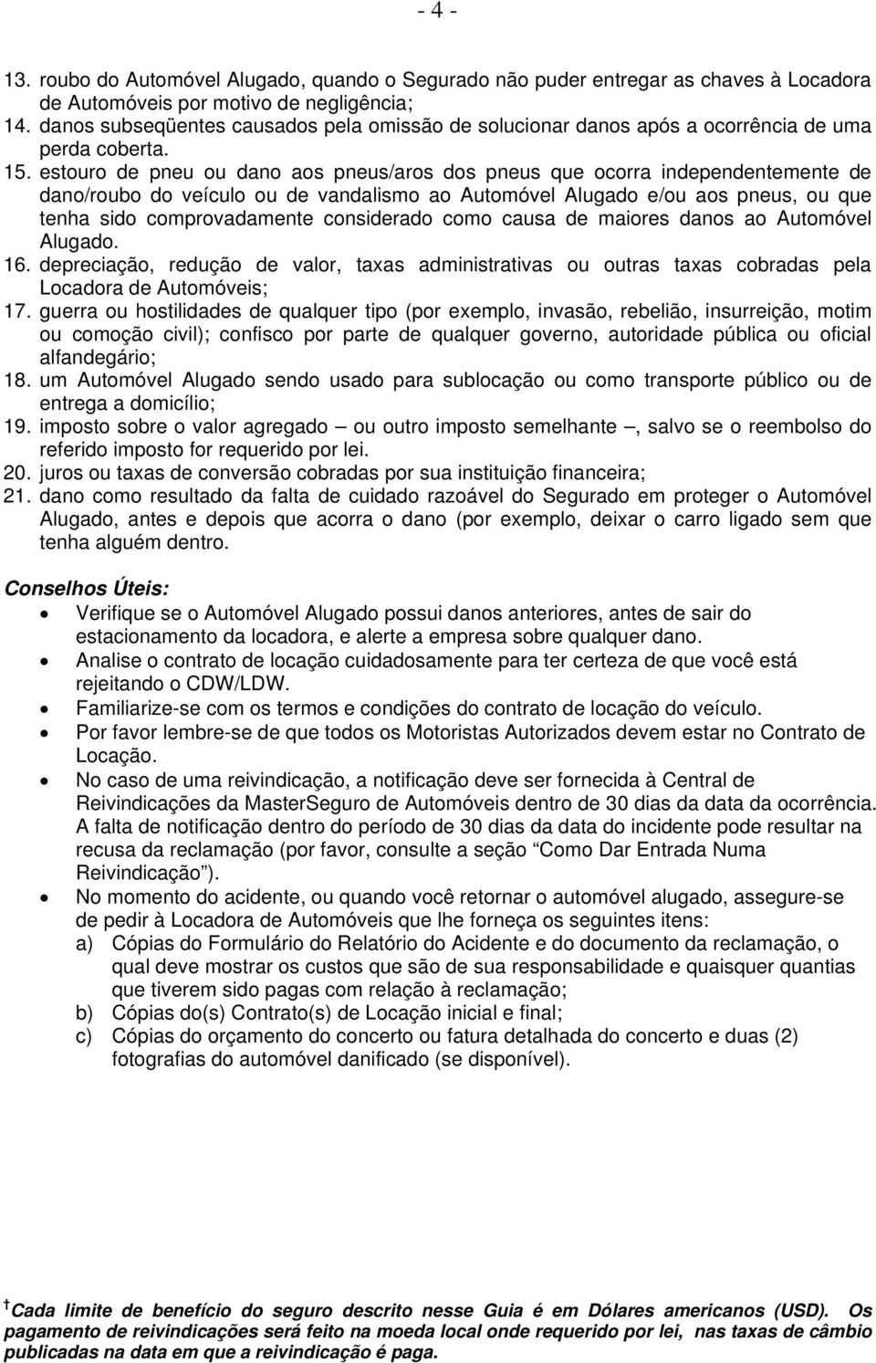 estouro de pneu ou dano aos pneus/aros dos pneus que ocorra independentemente de dano/roubo do veículo ou de vandalismo ao Automóvel Alugado e/ou aos pneus, ou que tenha sido comprovadamente