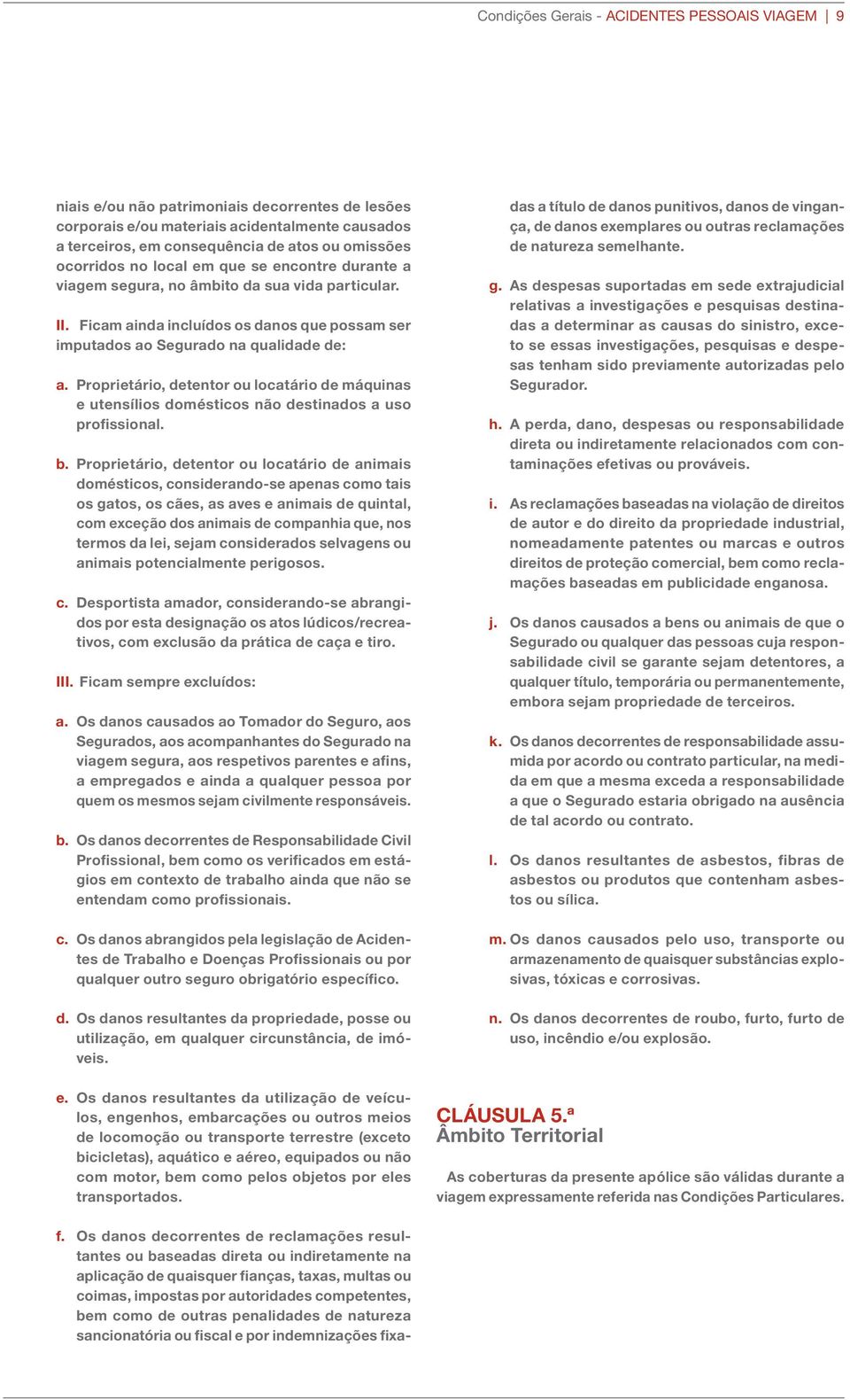 Proprietário, detentor ou locatário de máquinas e utensílios domésticos não destinados a uso profissional. b.