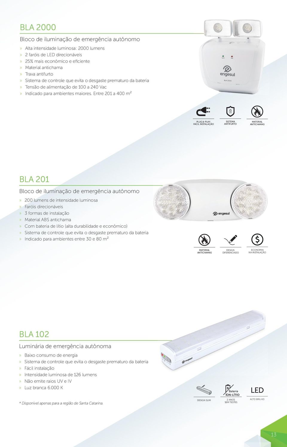 Entre 20 a 400 m² PLUG & PLAY: FÁCIL INSTALAÇÃO SISTEMA ANTIFURTO BLA 20 Bloco de iluminação de emergência autônomo» 200 lumens de intensidade luminosa» Faróis direcionáveis» 3 formas de instalação»