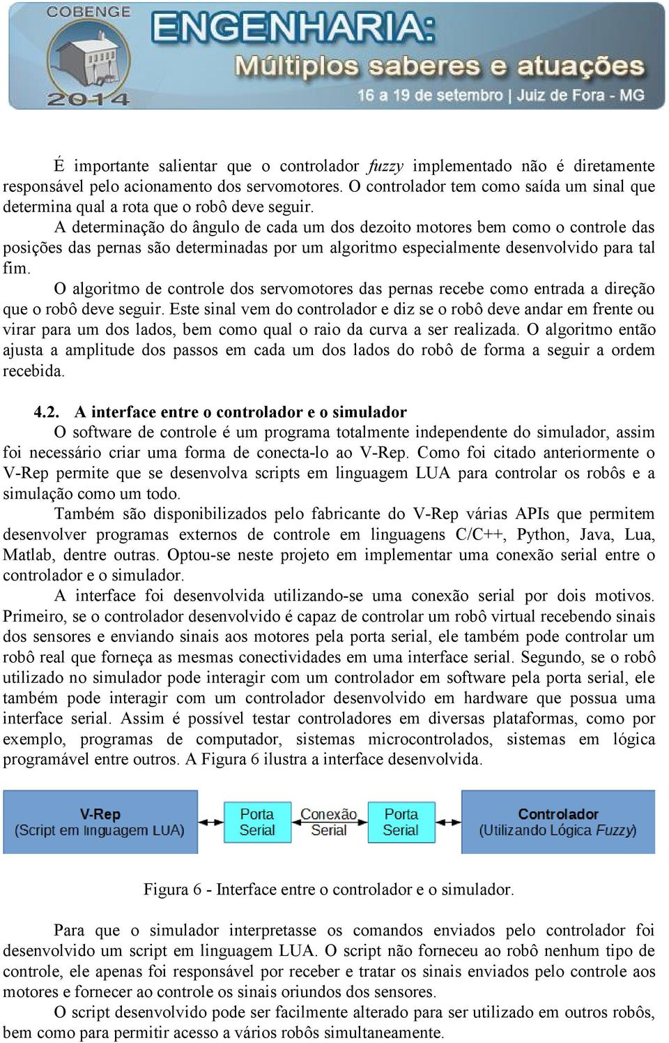 A determinação do ângulo de cada um dos dezoito motores bem como o controle das posições das pernas são determinadas por um algoritmo especialmente desenvolvido para tal fim.