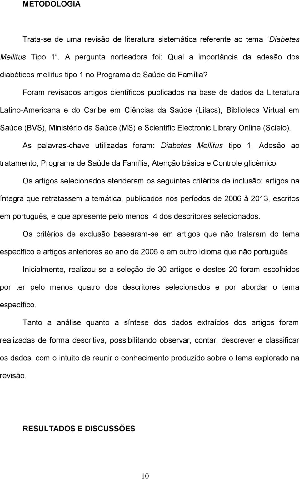 Foram revisados artigos científicos publicados na base de dados da Literatura Latino-Americana e do Caribe em Ciências da Saúde (Lilacs), Biblioteca Virtual em Saúde (BVS), Ministério da Saúde (MS) e