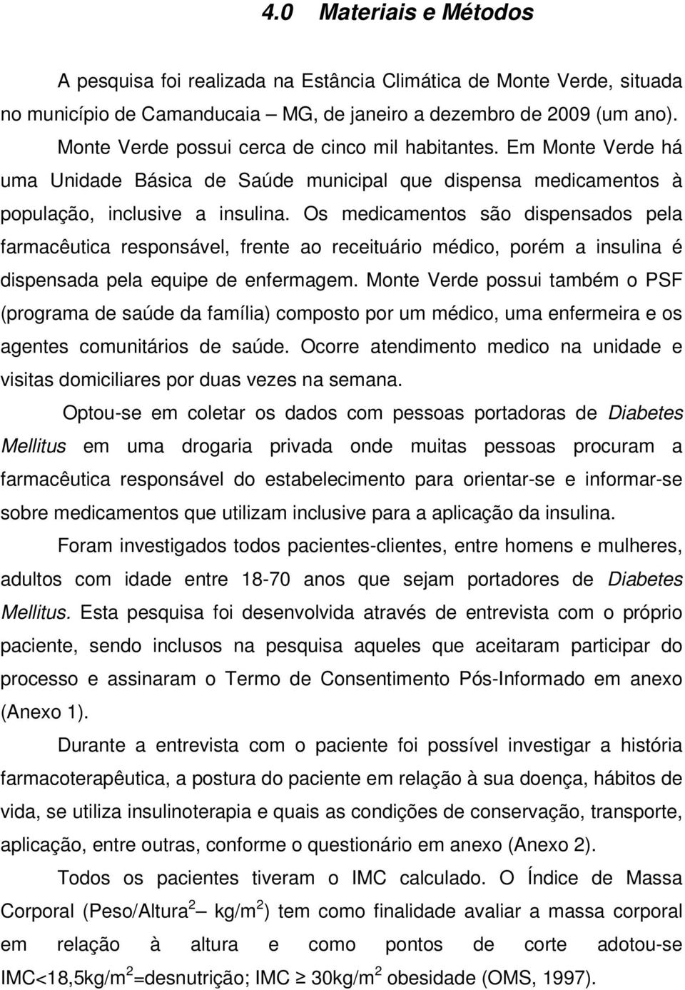 Os medicamentos são dispensados pela farmacêutica responsável, frente ao receituário médico, porém a insulina é dispensada pela equipe de enfermagem.