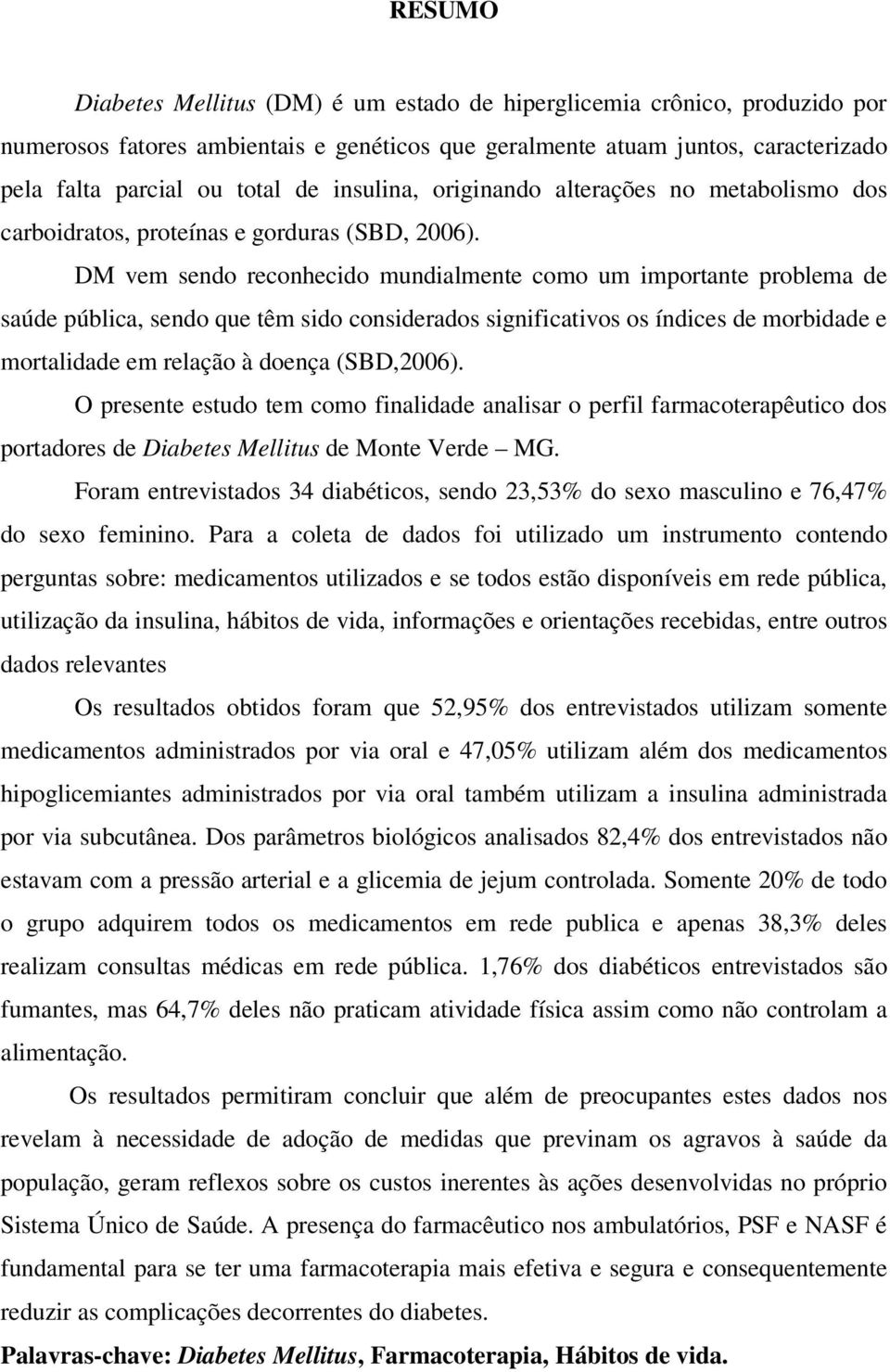 DM vem sendo reconhecido mundialmente como um importante problema de saúde pública, sendo que têm sido considerados significativos os índices de morbidade e mortalidade em relação à doença (SBD,2006).