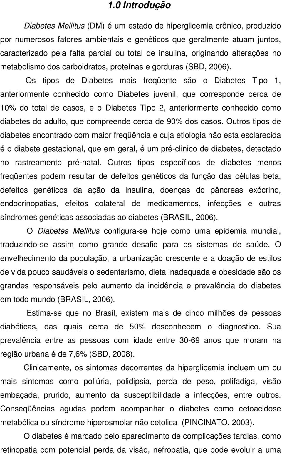 Os tipos de Diabetes mais freqüente são o Diabetes Tipo 1, anteriormente conhecido como Diabetes juvenil, que corresponde cerca de 10% do total de casos, e o Diabetes Tipo 2, anteriormente conhecido