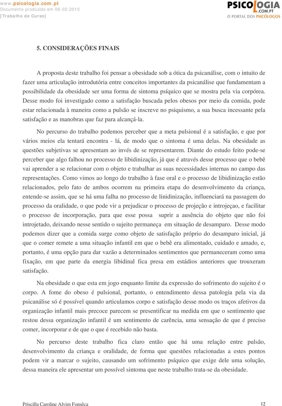 Desse modo foi investigado como a satisfação buscada pelos obesos por meio da comida, pode estar relacionada à maneira como a pulsão se inscreve no psiquismo, a sua busca incessante pela satisfação e