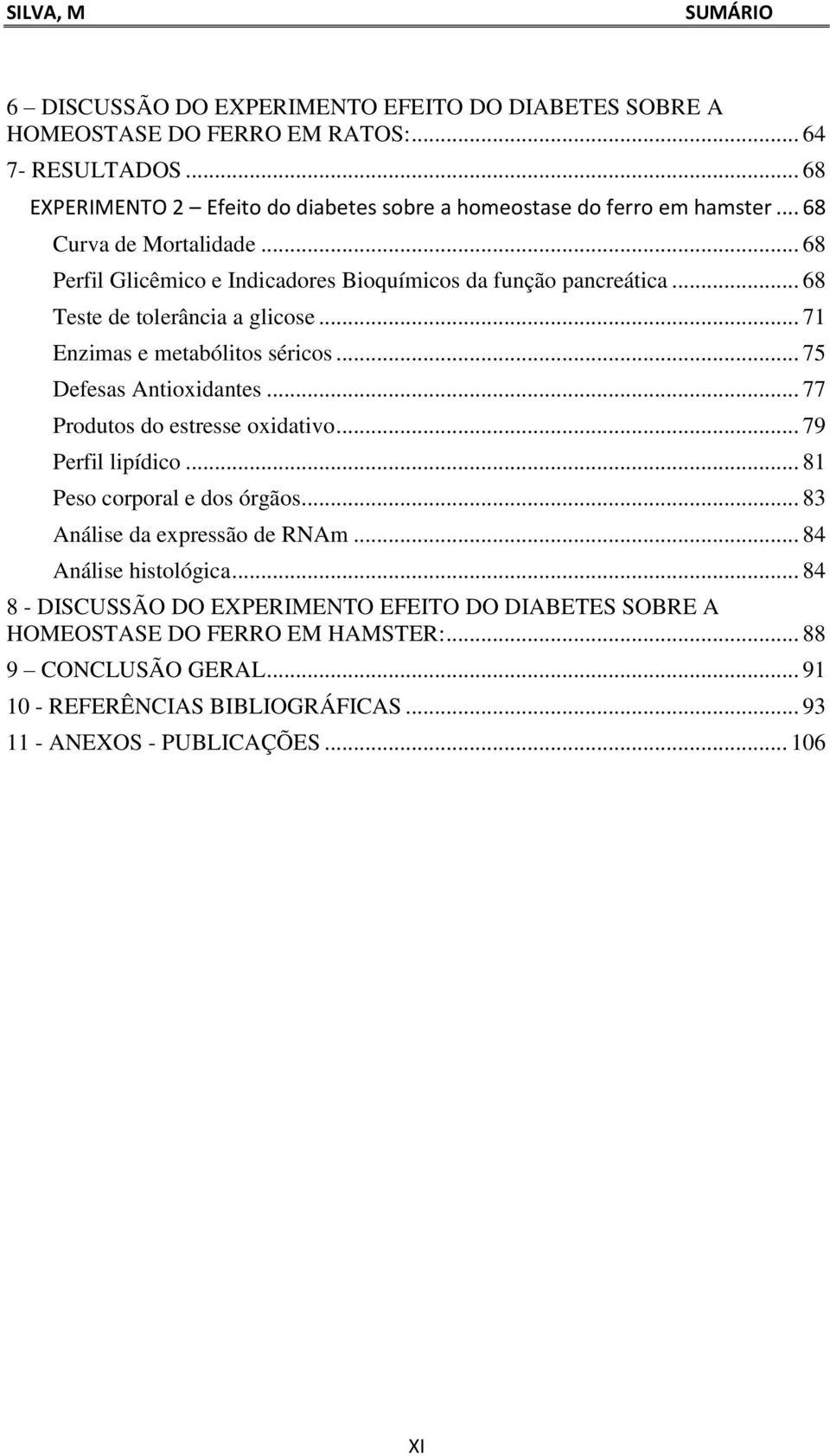 .. 68 Teste de tolerânci glicose... 71 Enzims e metólitos séricos... 75 Defess Antioxidntes... 77 Produtos do estresse oxidtivo... 79 Perfil lipídico.