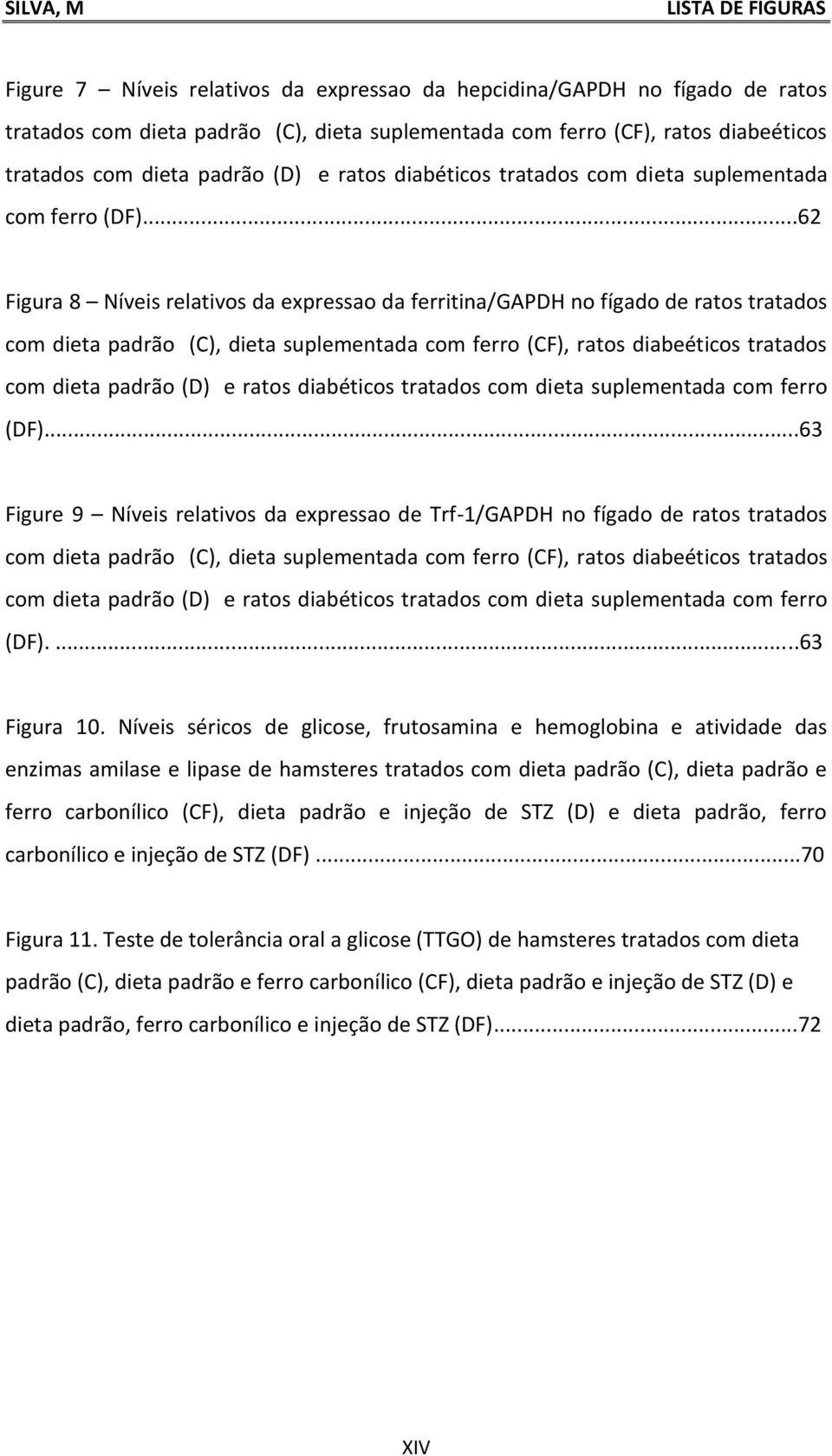 ..62 Figur 8 Níveis reltivos d expresso d ferritin/gapdh no fígdo de rtos trtdos com diet pdrão (C), diet suplementd com ferro (CF), rtos dieéticos trtdos com diet pdrão (D) e rtos .