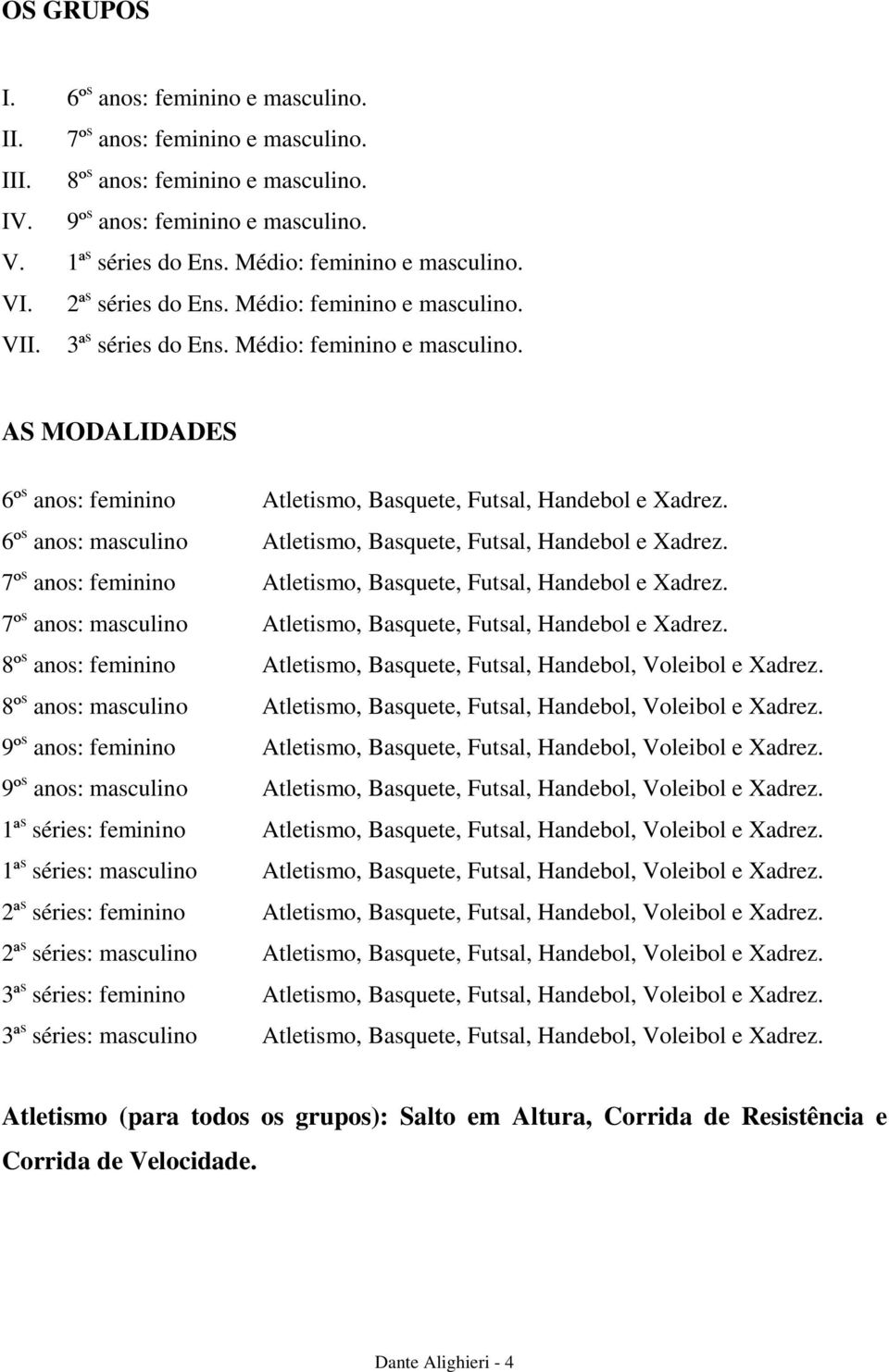 6º s anos: masculino Atletismo, Basquete, Futsal, Handebol e Xadrez. 7º s anos: feminino Atletismo, Basquete, Futsal, Handebol e Xadrez.