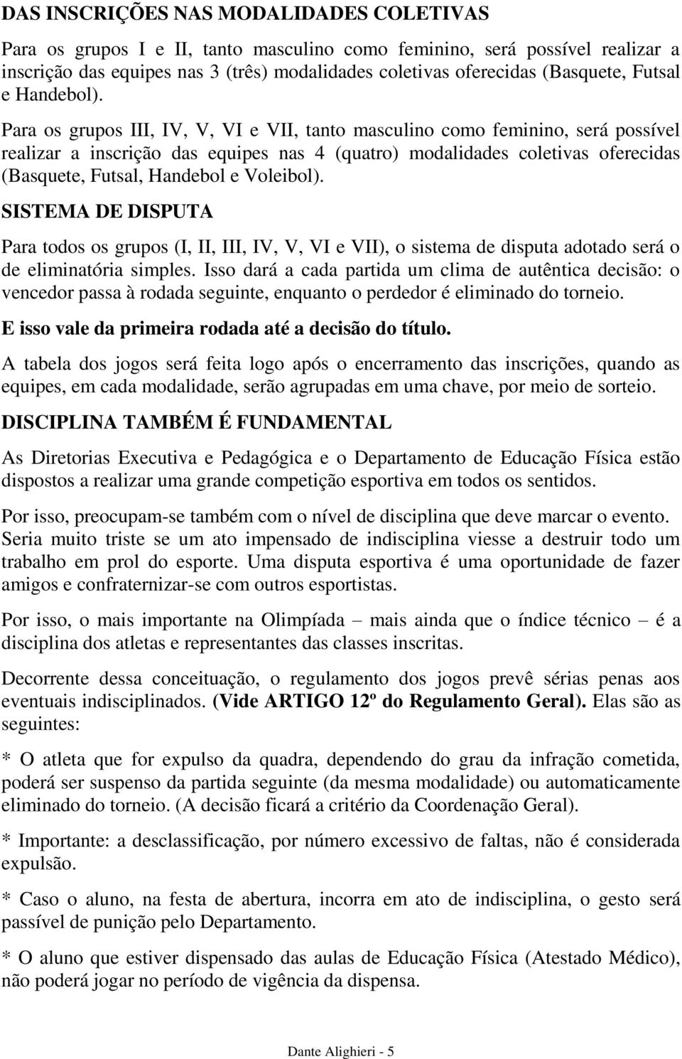 Para os grupos III, IV, V, VI e VII, tanto masculino como feminino, será possível realizar a inscrição das equipes nas 4 (quatro) modalidades coletivas oferecidas (Basquete, Futsal, Handebol e