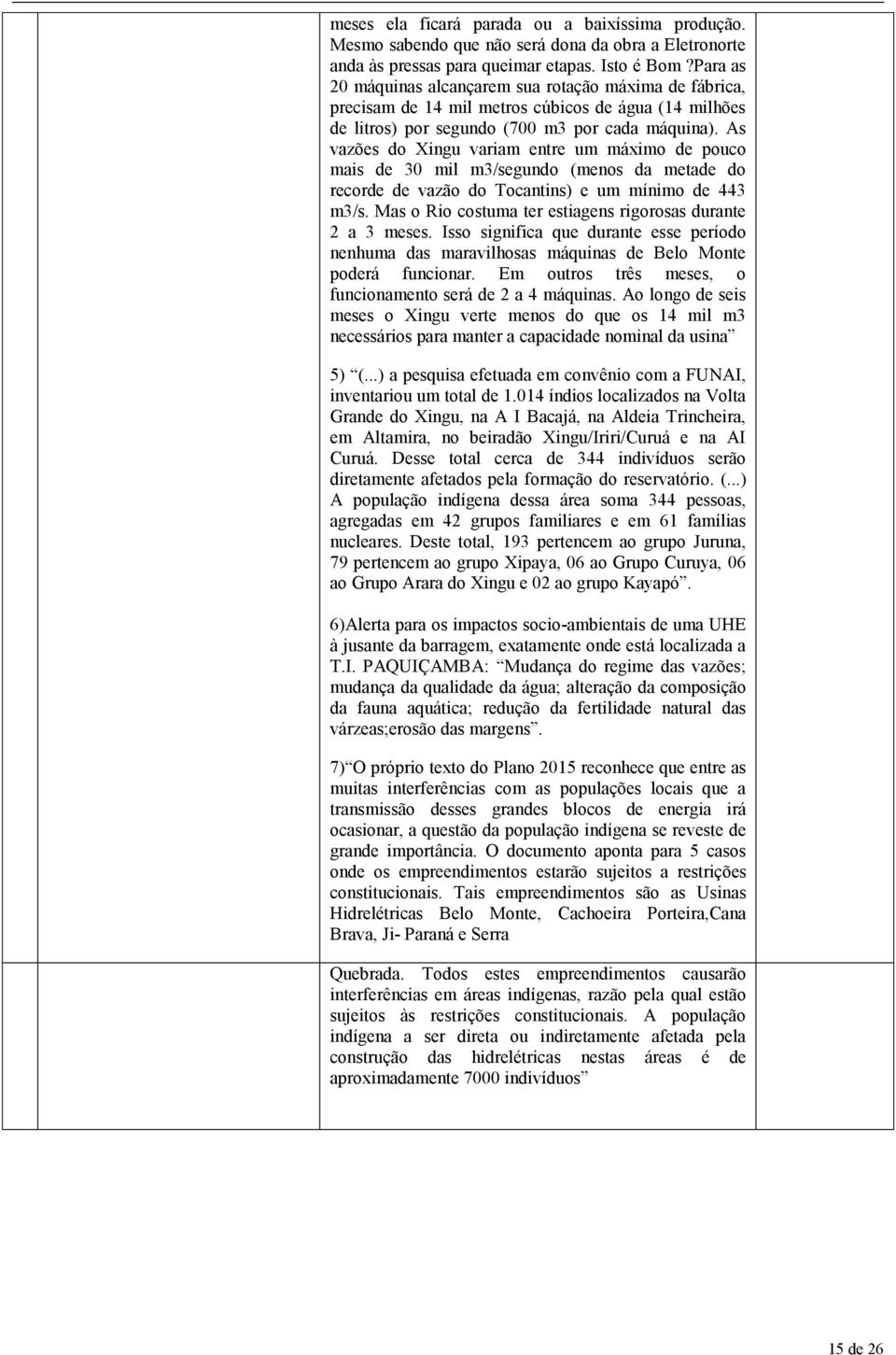 As vazões do Xingu variam entre um máximo de pouco mais de 30 mil m3/segundo (menos da metade do recorde de vazão do Tocantins) e um mínimo de 443 m3/s.