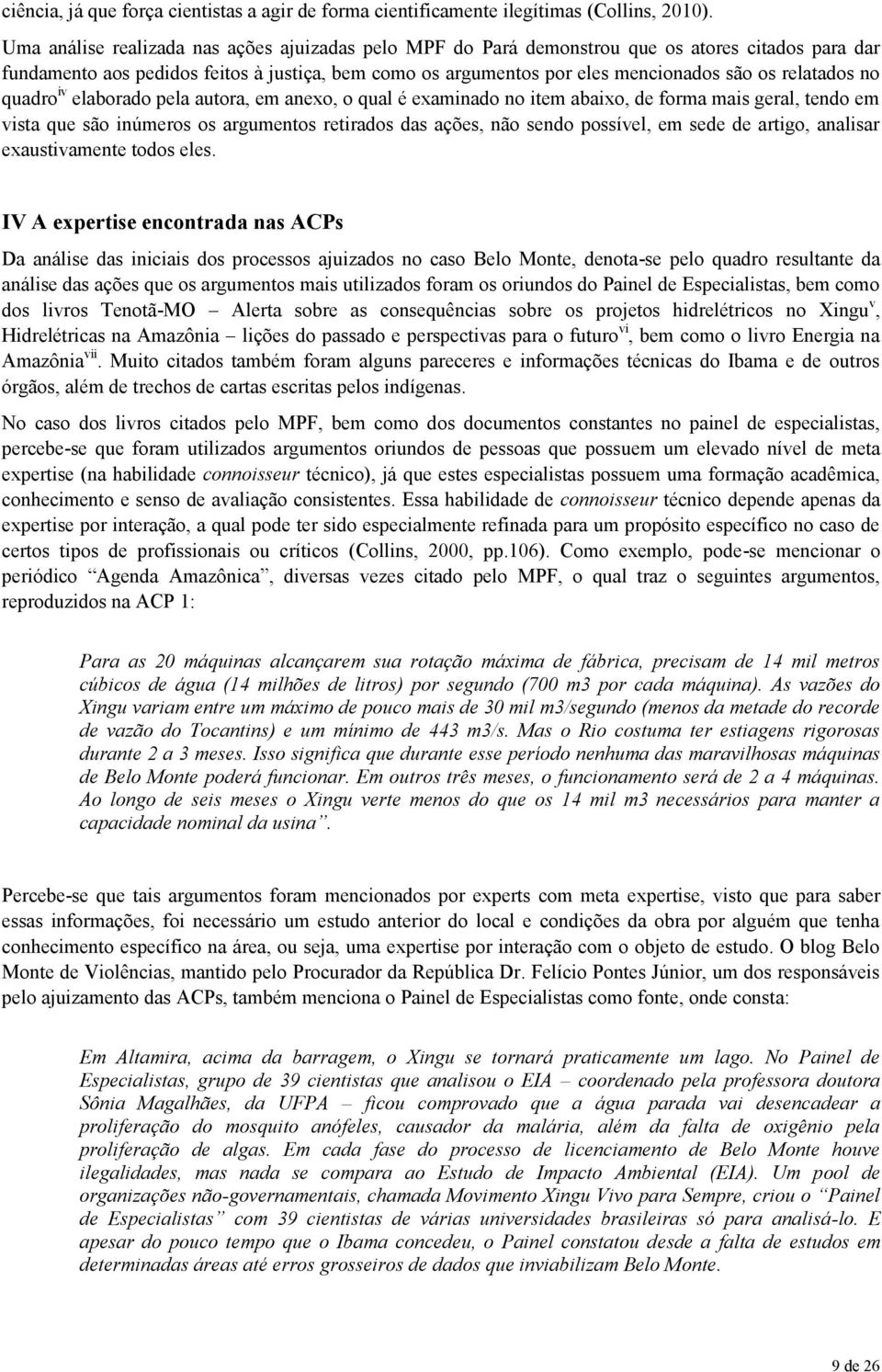 relatados no quadro iv elaborado pela autora, em anexo, o qual é examinado no item abaixo, de forma mais geral, tendo em vista que são inúmeros os argumentos retirados das ações, não sendo possível,