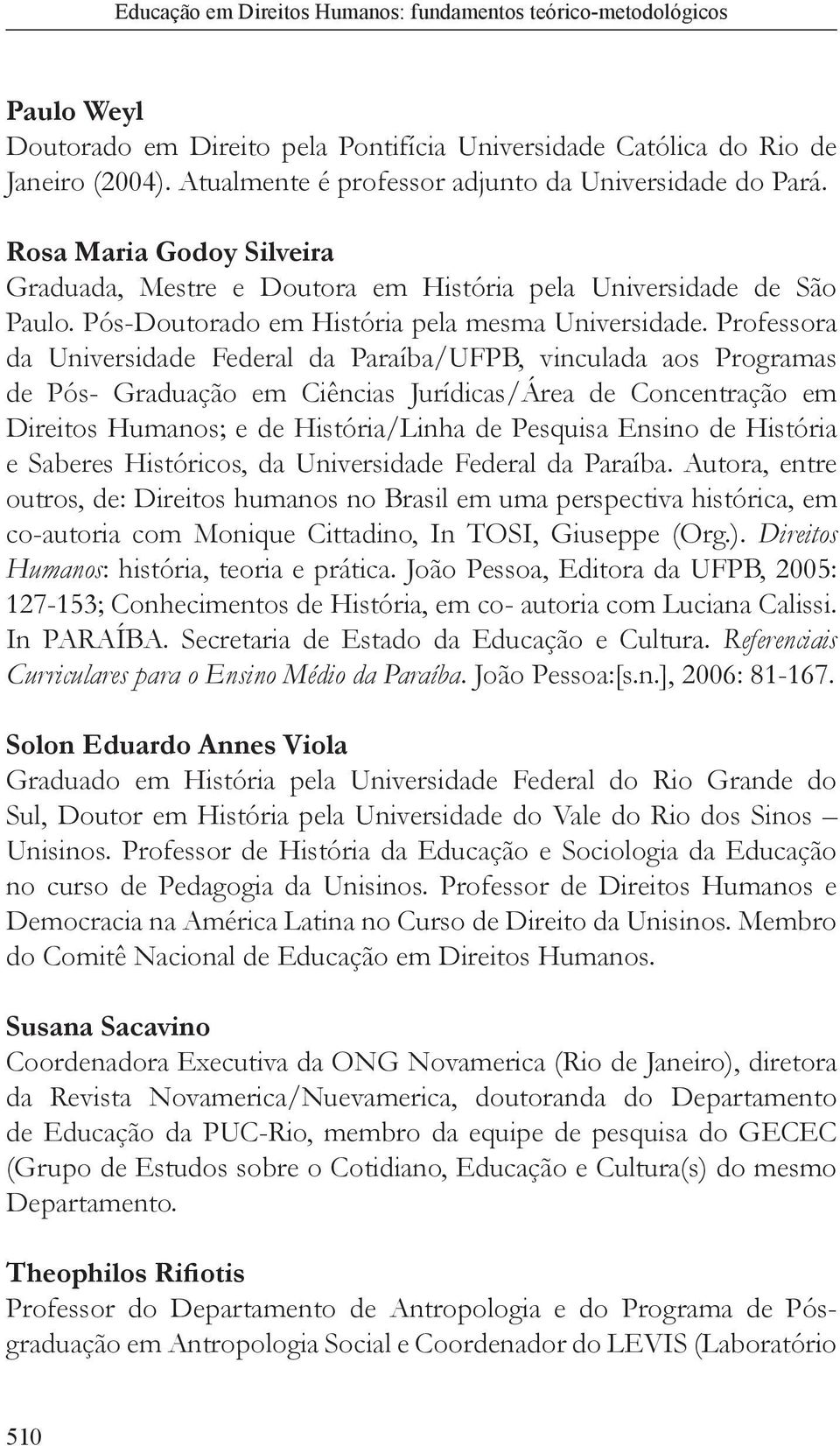 Professora da Universidade Federal da Paraíba/UFPB, vinculada aos Programas de Pós- Graduação em Ciências Jurídicas/Área de Concentração em Direitos Humanos; e de História/Linha de Pesquisa Ensino de