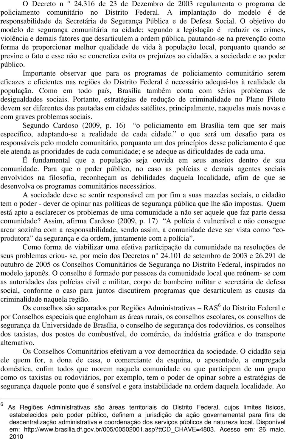 O objetivo do modelo de segurança comunitária na cidade; segundo a legislação é reduzir os crimes, violência e demais fatores que desarticulem a ordem pública, pautando-se na prevenção como forma de