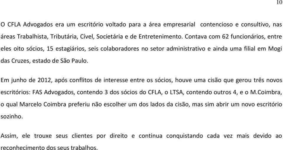 Em junho de 2012, após conflitos de interesse entre os sócios, houve uma cisão que gerou três novos escritórios: FAS Advogados, contendo 3 dos sócios do CFLA, o LTSA, contendo outros 4, e o M.