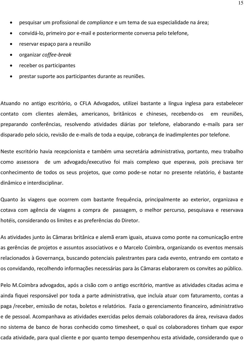 Atuando no antigo escritório, o CFLA Advogados, utilizei bastante a língua inglesa para estabelecer contato com clientes alemães, americanos, britânicos e chineses, recebendo-os em reuniões,