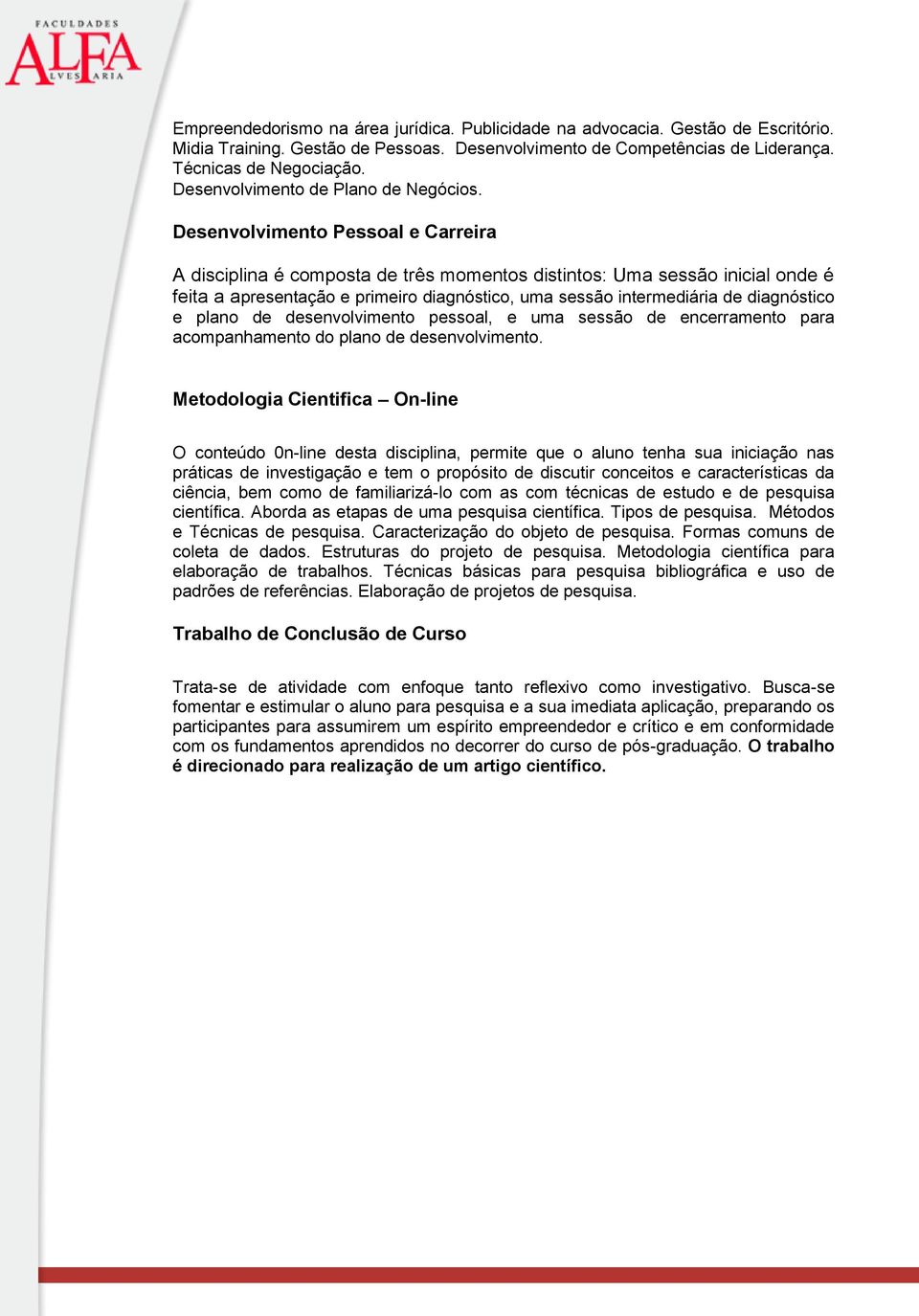 Desenvolvimento Pessoal e Carreira A disciplina é composta de três momentos distintos: Uma sessão inicial onde é feita a apresentação e primeiro diagnóstico, uma sessão intermediária de diagnóstico e