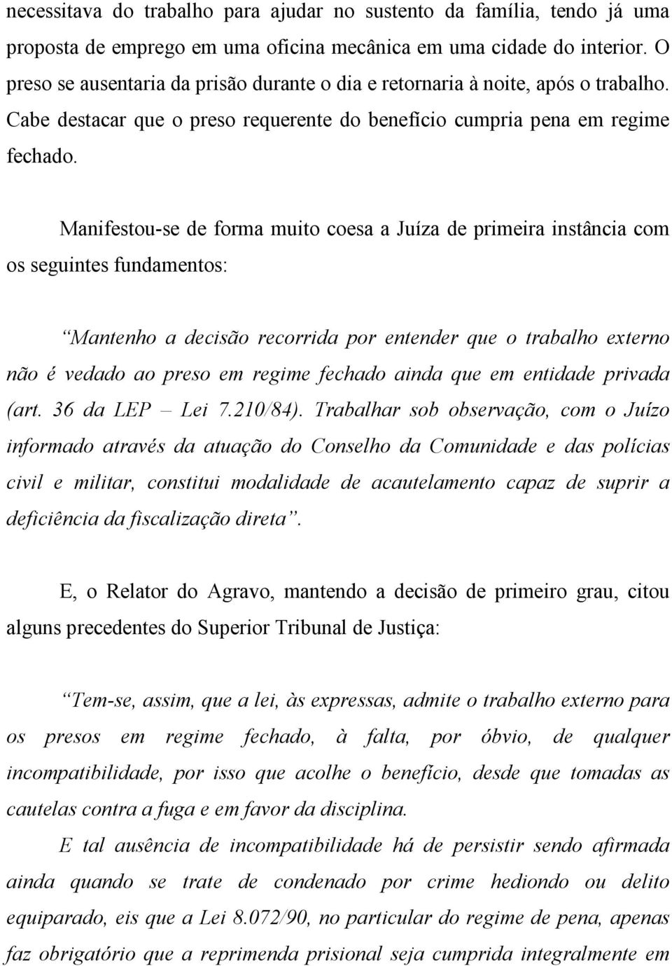 Manifestou-se de forma muito coesa a Juíza de primeira instância com os seguintes fundamentos: Mantenho a decisão recorrida por entender que o trabalho externo não é vedado ao preso em regime fechado