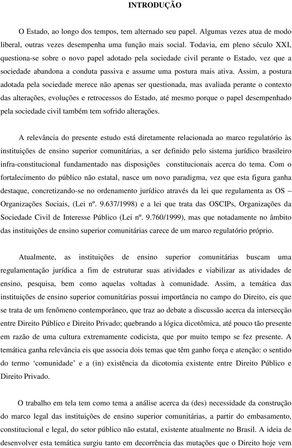 Assim, a postura adotada pela sociedade merece não apenas ser questionada, mas avaliada perante o contexto das alterações, evoluções e retrocessos do Estado, até mesmo porque o papel desempenhado