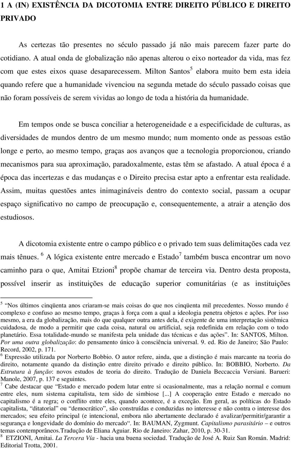 Milton Santos 5 elabora muito bem esta ideia quando refere que a humanidade vivenciou na segunda metade do século passado coisas que não foram possíveis de serem vividas ao longo de toda a história