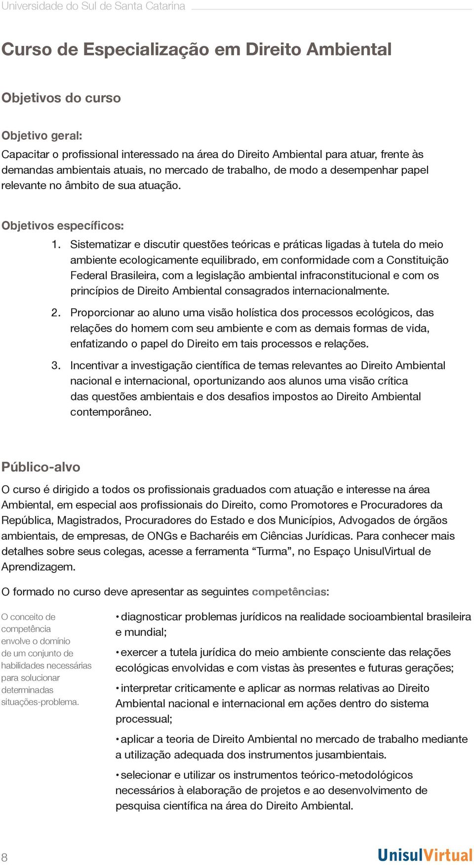 Sistematizar e discutir questões teóricas e práticas ligadas à tutela do meio ambiente ecologicamente equilibrado, em conformidade com a Constituição Federal Brasileira, com a legislação ambiental