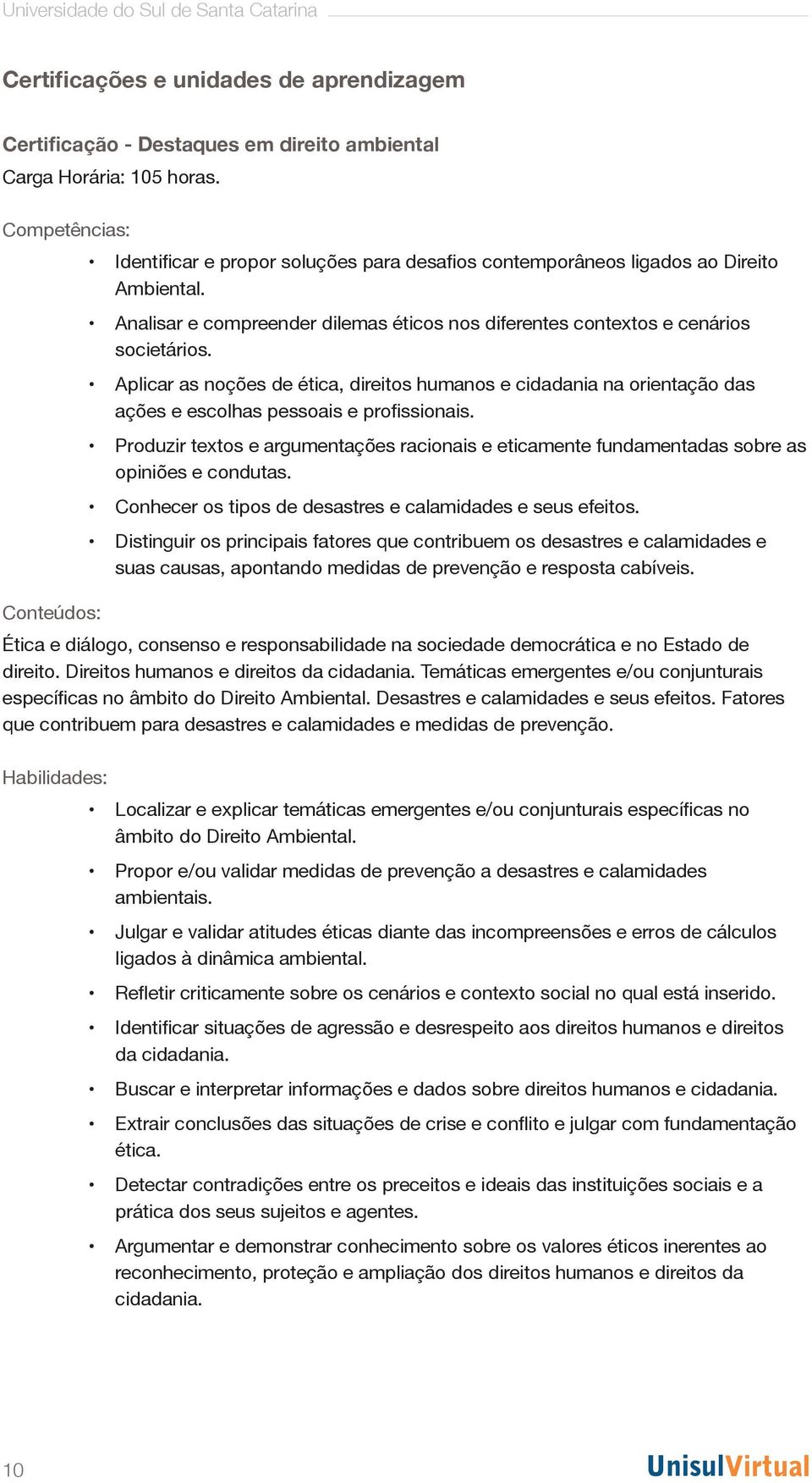 Aplicar as noções de ética, direitos humanos e cidadania na orientação das ações e escolhas pessoais e profissionais.