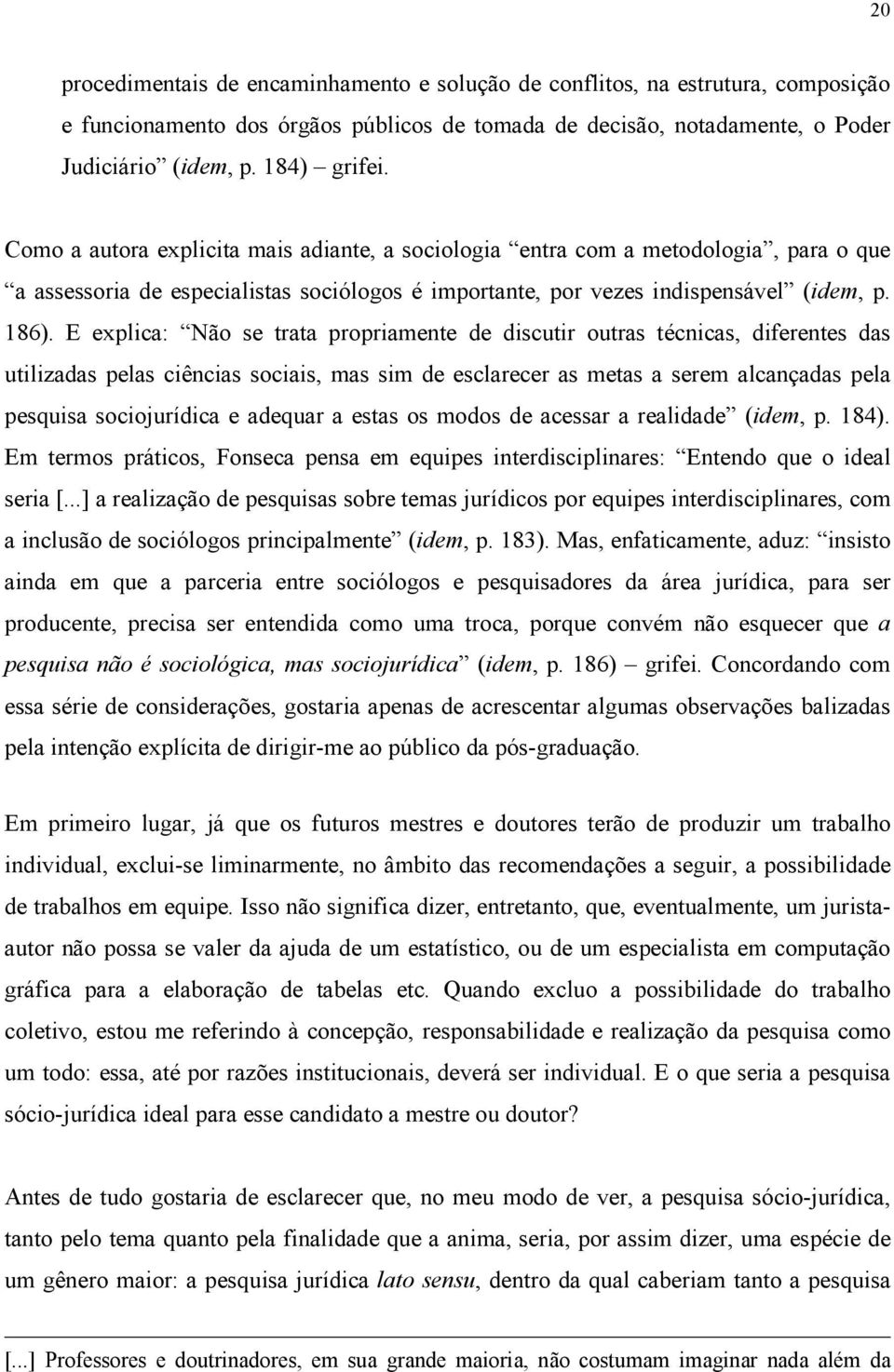 E explica: Não se trata propriamente de discutir outras técnicas, diferentes das utilizadas pelas ciências sociais, mas sim de esclarecer as metas a serem alcançadas pela pesquisa sociojurídica e