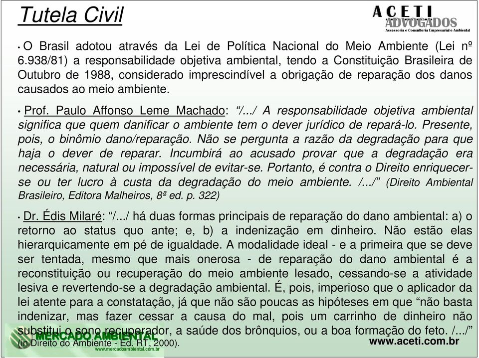 Paulo Affonso Leme Machado: /.../ A responsabilidade objetiva ambiental significa que quem danificar o ambiente tem o dever jurídico de repará-lo. Presente, pois, o binômio dano/reparação.