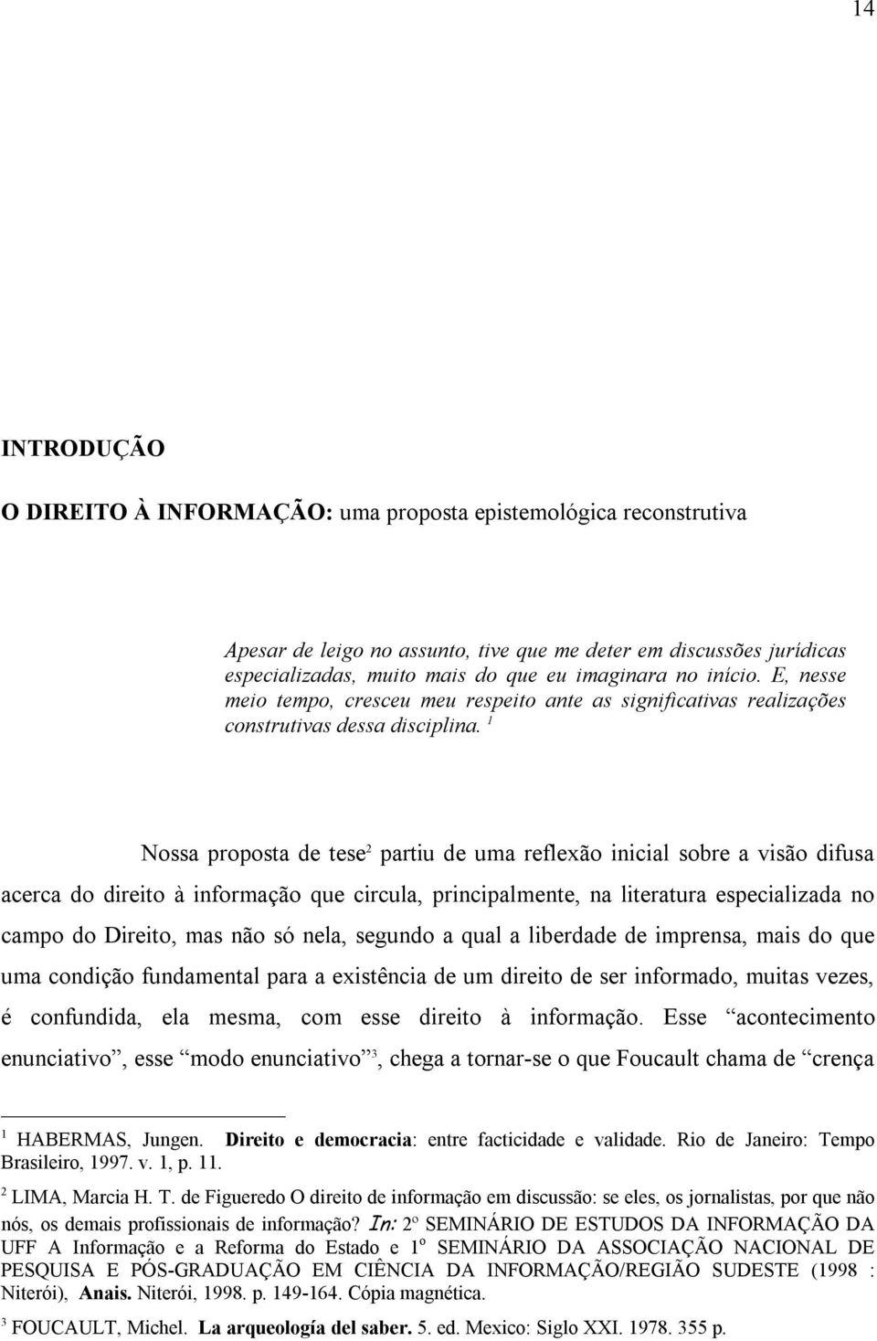 1 Nossa proposta de tese 2 partiu de uma reflexão inicial sobre a visão difusa acerca do direito à informação que circula, principalmente, na literatura especializada no campo do Direito, mas não só